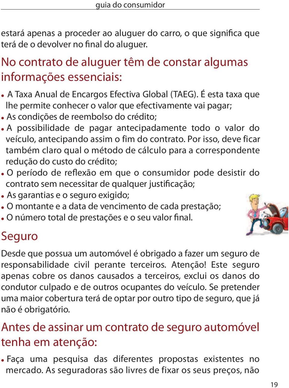 É esta taxa que lhe permite conhecer o valor que efectivamente vai pagar; As condições de reembolso do crédito; A possibilidade de pagar antecipadamente todo o valor do veículo, antecipando assim o