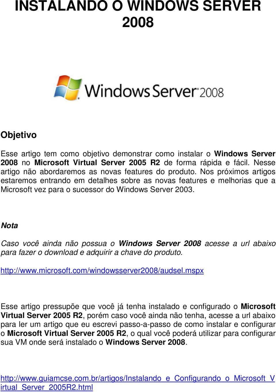 Nos próximos artigos estaremos entrando em detalhes sobre as novas features e melhorias que a Microsoft vez para o sucessor do Windows Server 2003.