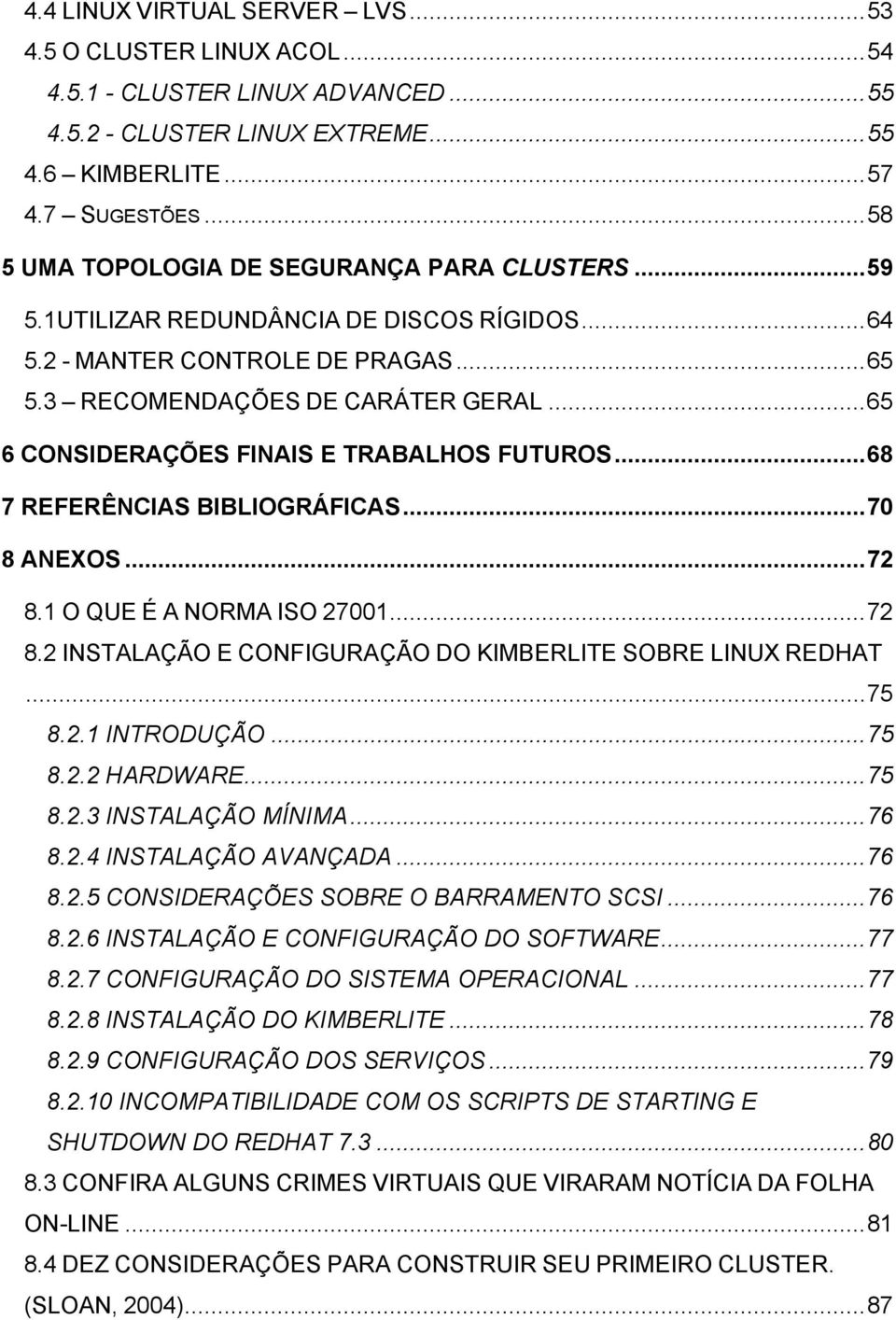 ..65 6 CONSIDERAÇÕES FINAIS E TRABALHOS FUTUROS...68 7 REFERÊNCIAS BIBLIOGRÁFICAS...70 8 ANEXOS...72 8.1 O QUE É A NORMA ISO 27001...72 8.2 INSTALAÇÃO E CONFIGURAÇÃO DO KIMBERLITE SOBRE LINUX REDHAT.