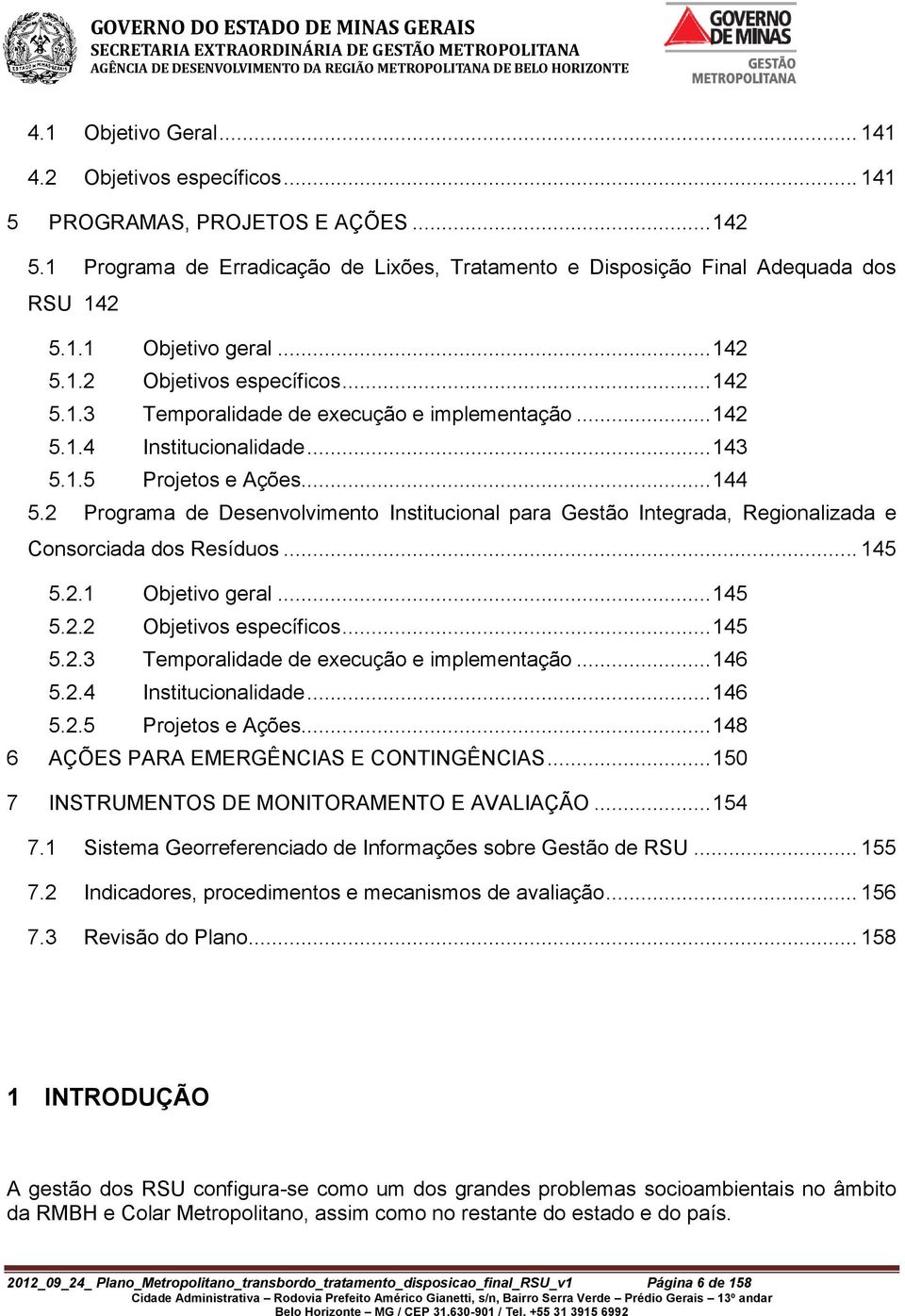 2 Programa de Desenvolvimento Institucional para Gestão Integrada, Regionalizada e Consorciada dos Resíduos... 145 5.2.1 Objetivo geral... 145 5.2.2 Objetivos específicos... 145 5.2.3 Temporalidade de execução e implementação.