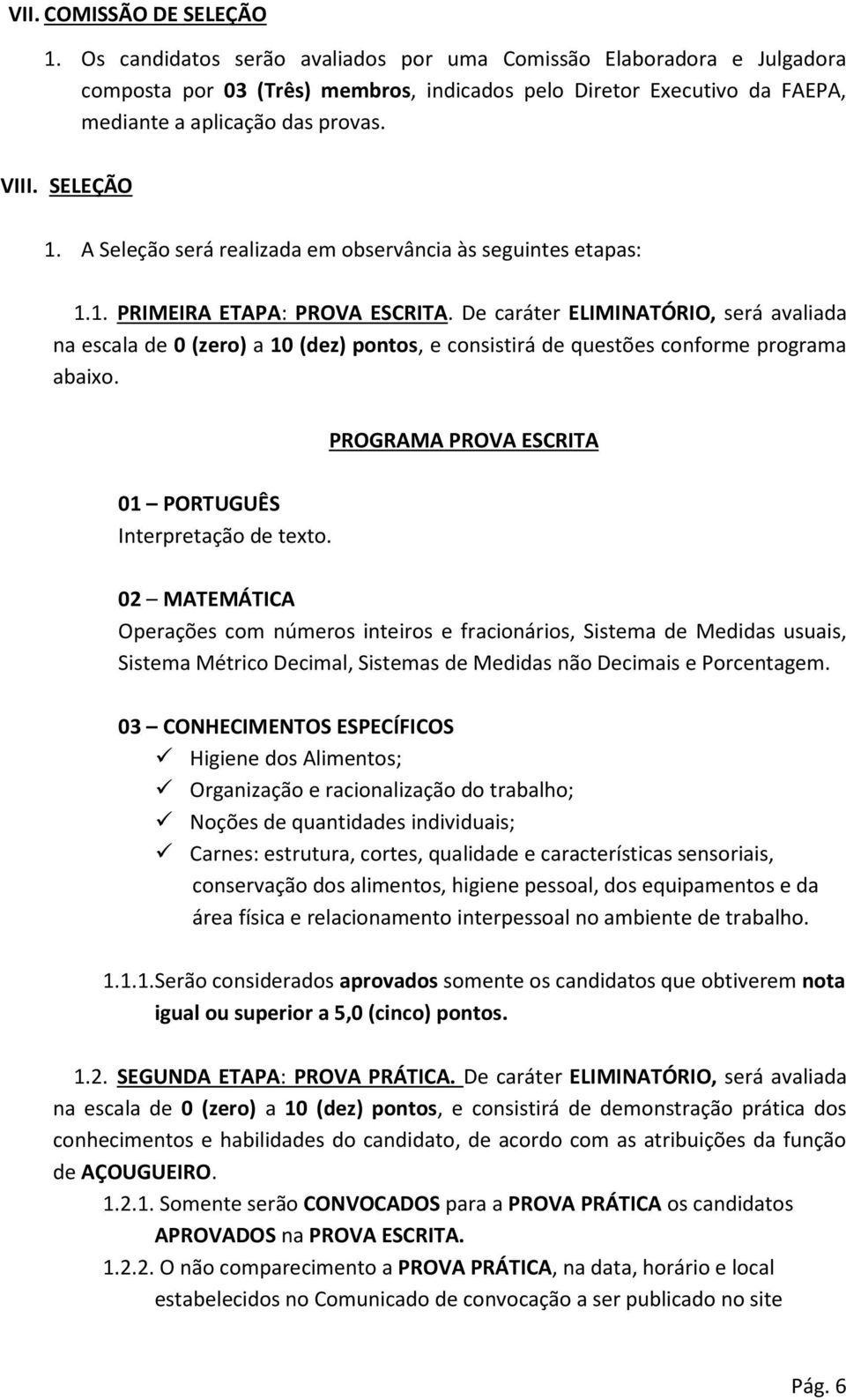 A Seleção será realizada em observância às seguintes etapas: 1.1. PRIMEIRA ETAPA: PROVA ESCRITA.