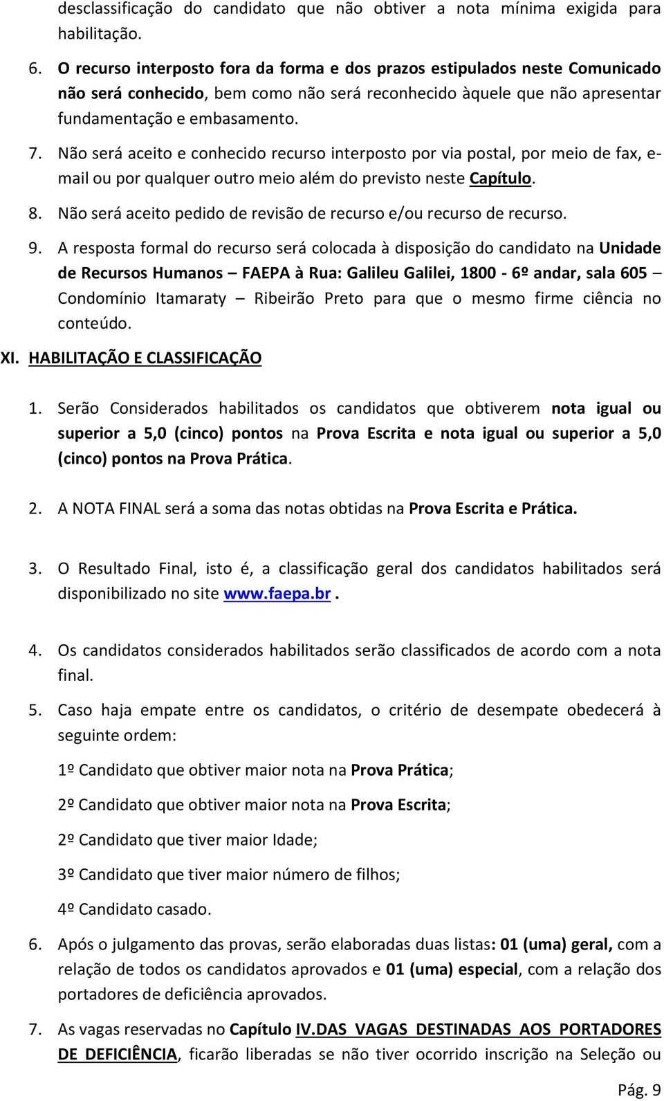 Não será aceito e conhecido recurso interposto por via postal, por meio de fax, e- mail ou por qualquer outro meio além do previsto neste Capítulo. 8.