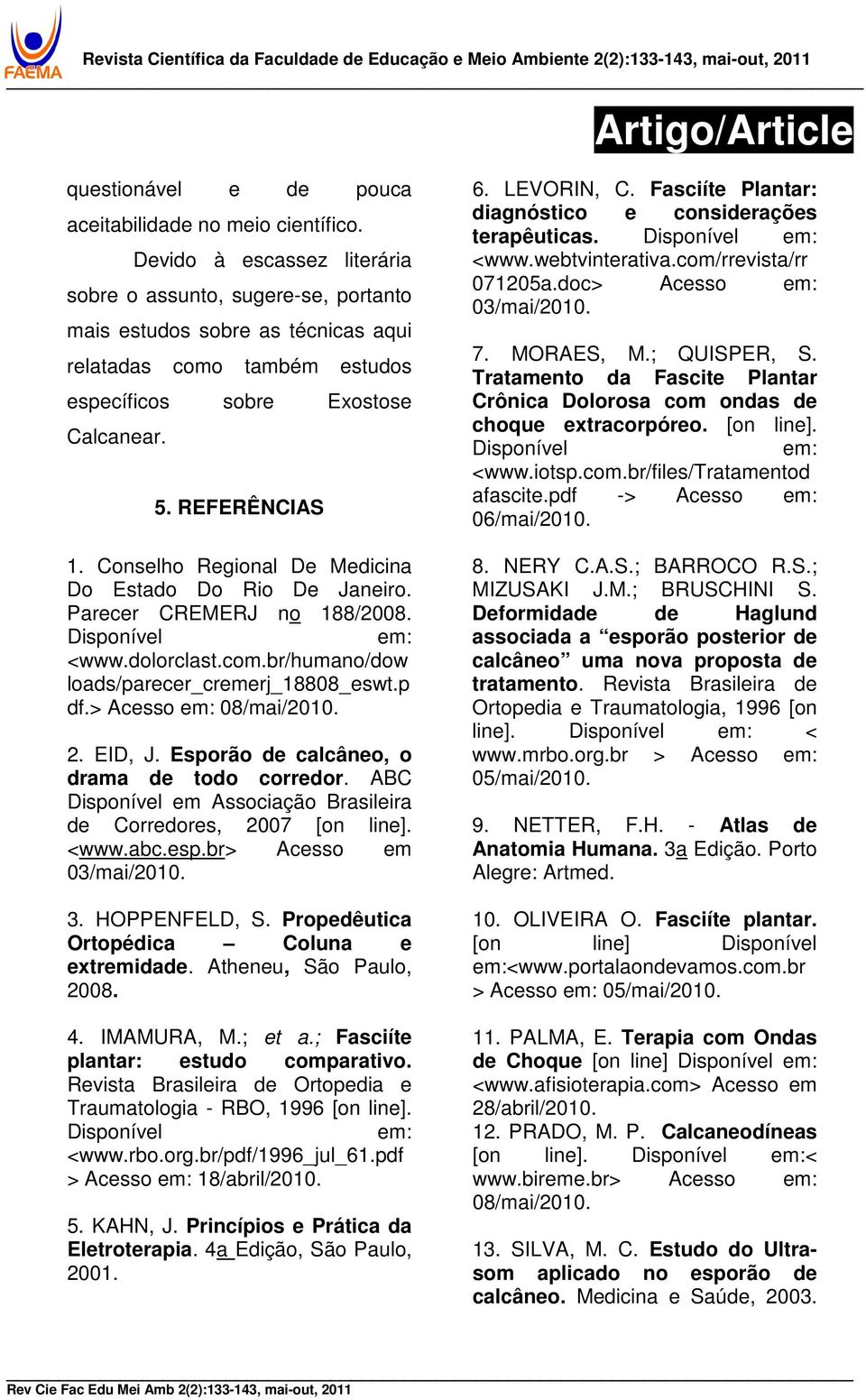 Conselho Regional De Medicina Do Estado Do Rio De Janeiro. Parecer CREMERJ no 188/2008. Disponível em: <www.dolorclast.com.br/humano/dow loads/parecer_cremerj_18808_eswt.p df.> Acesso em: 08/mai/2010.