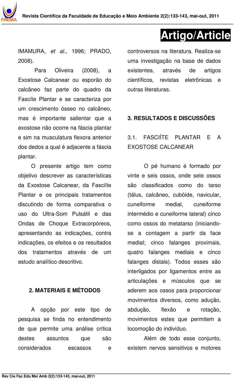 exostose não ocorre na fáscia plantar e sim na musculatura flexora anterior dos dedos a qual é adjacente a fáscia plantar.