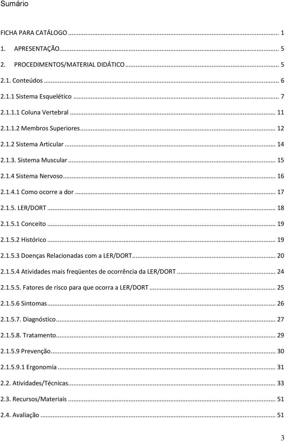 .. 20 2.1.5.4 Atividades mais freqüentes de ocorrência da LER/DORT... 24 2.1.5.5. Fatores de risco para que ocorra a LER/DORT... 25 2.1.5.6 Sintomas... 26 2.1.5.7. Diagnóstico... 27 2.1.5.8.