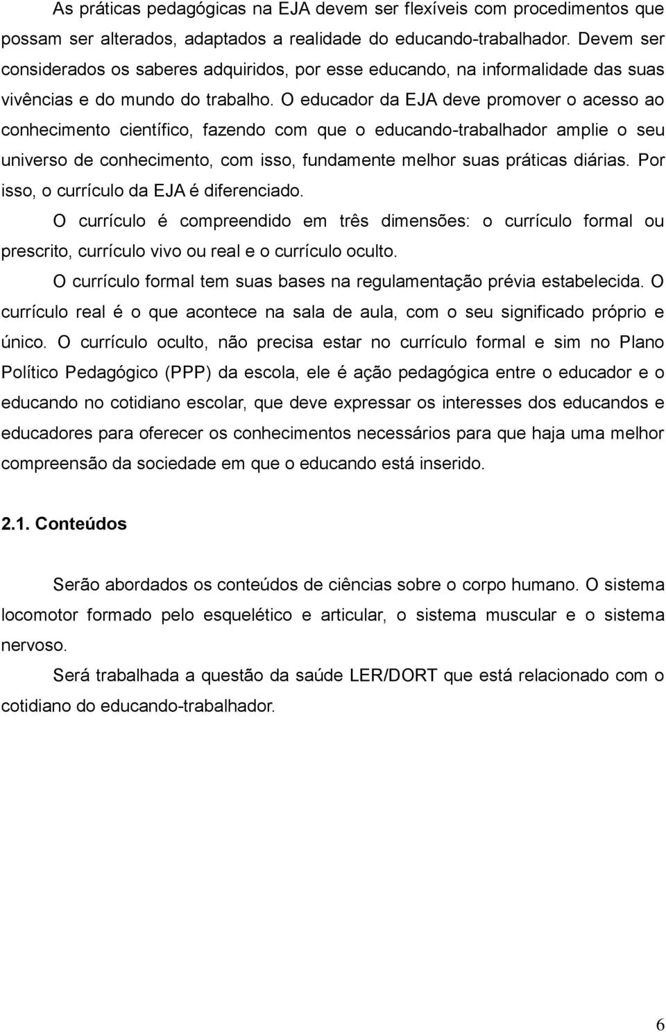 O educador da EJA deve promover o acesso ao conhecimento científico, fazendo com que o educando-trabalhador amplie o seu universo de conhecimento, com isso, fundamente melhor suas práticas diárias.