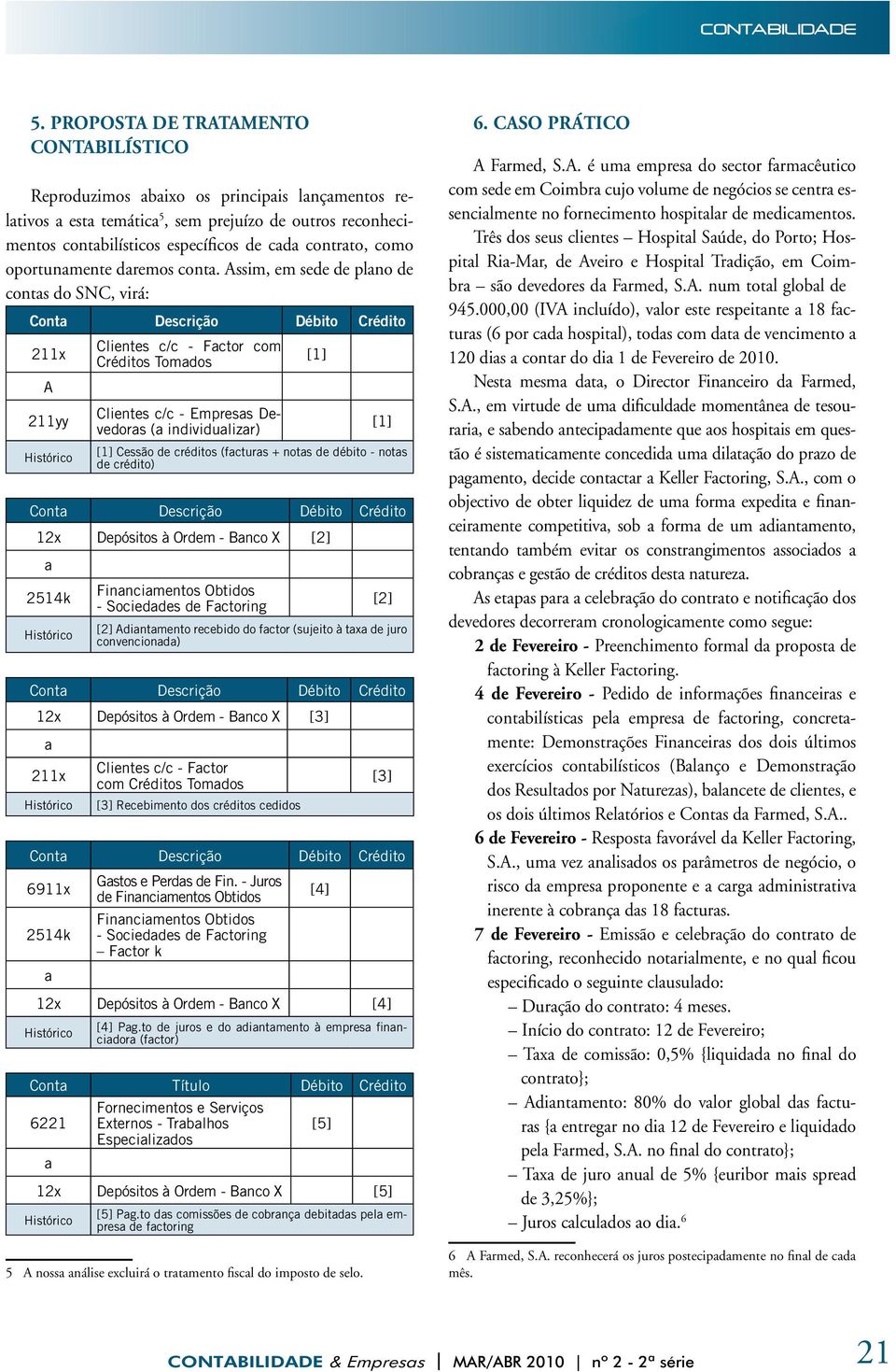 Assim, em sede de plno de conts do SNC, virá: Cont Descrição Débito Crédito A 211yy Clientes c/c - Fctor com Créditos Tomdos Clientes c/c - Empress Devedors ( individulizr) [1] [1] [1] Cessão de