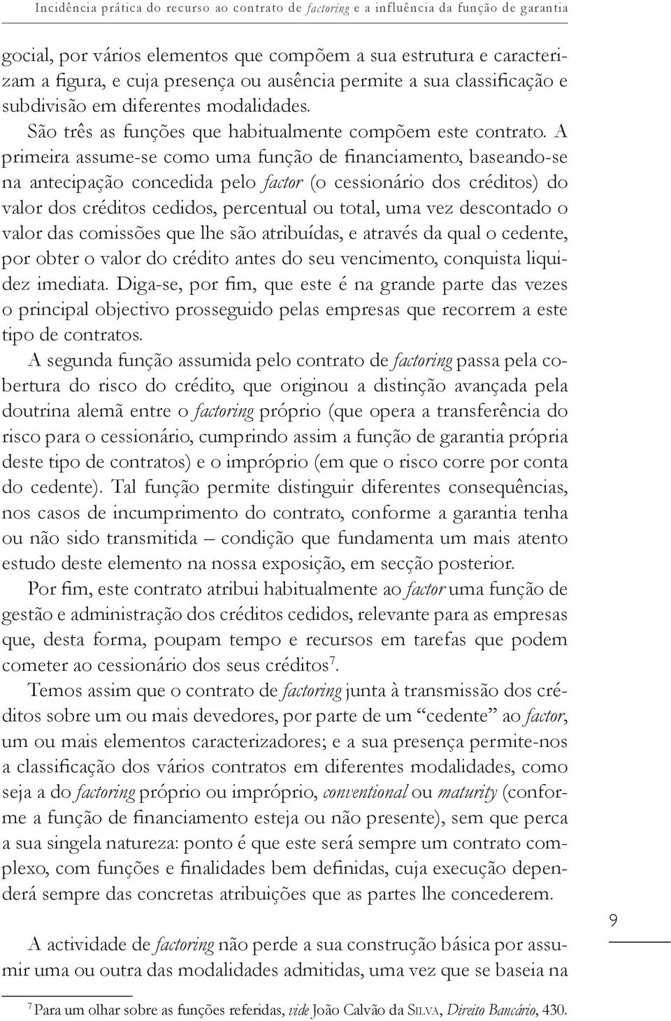 A primeira assume-se como uma função de financiamento, baseando-se na antecipação concedida pelo factor (o cessionário dos créditos) do valor dos créditos cedidos, percentual ou total, uma vez