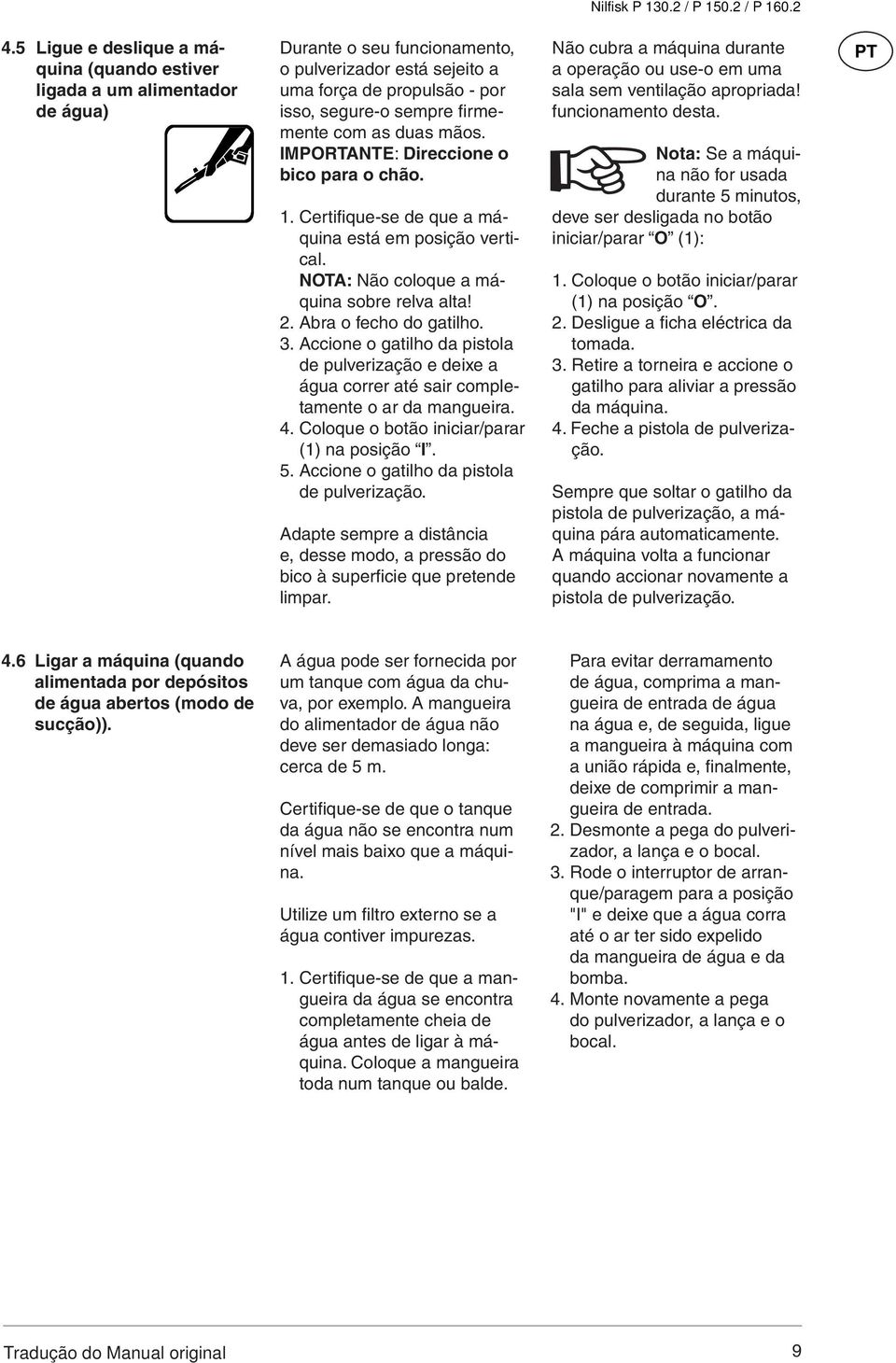 Abra o fecho do gatilho. 3. Accione o gatilho da pistola de pulverização e deixe a água correr até sair completamente o ar da mangueira. 4. Coloque o botão iniciar/parar (1) na posição I. 5.