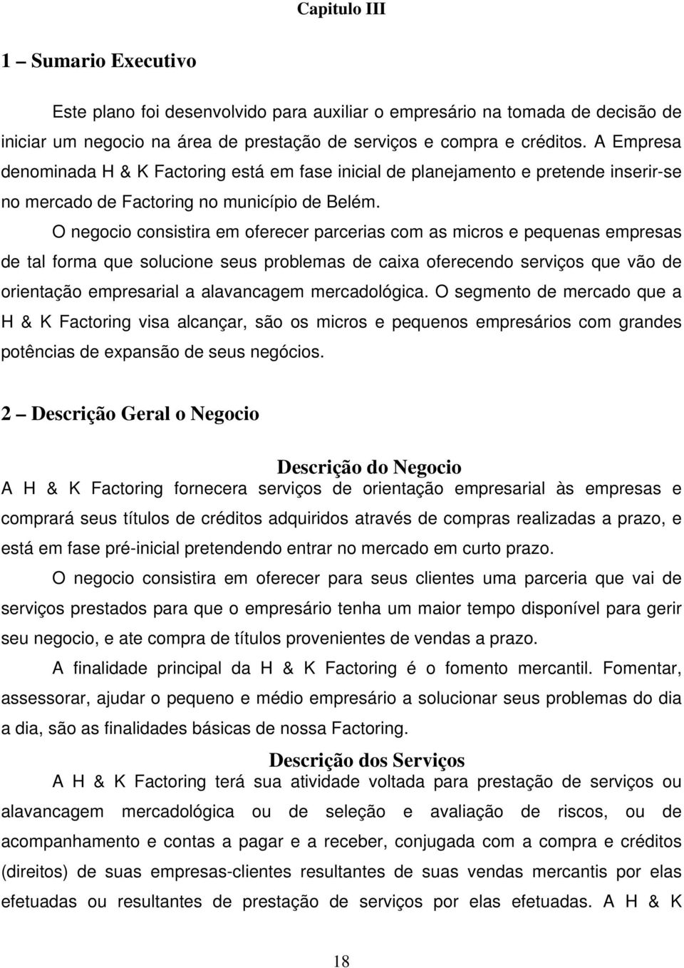 O negocio consistira em oferecer parcerias com as micros e pequenas empresas de tal forma que solucione seus problemas de caixa oferecendo serviços que vão de orientação empresarial a alavancagem