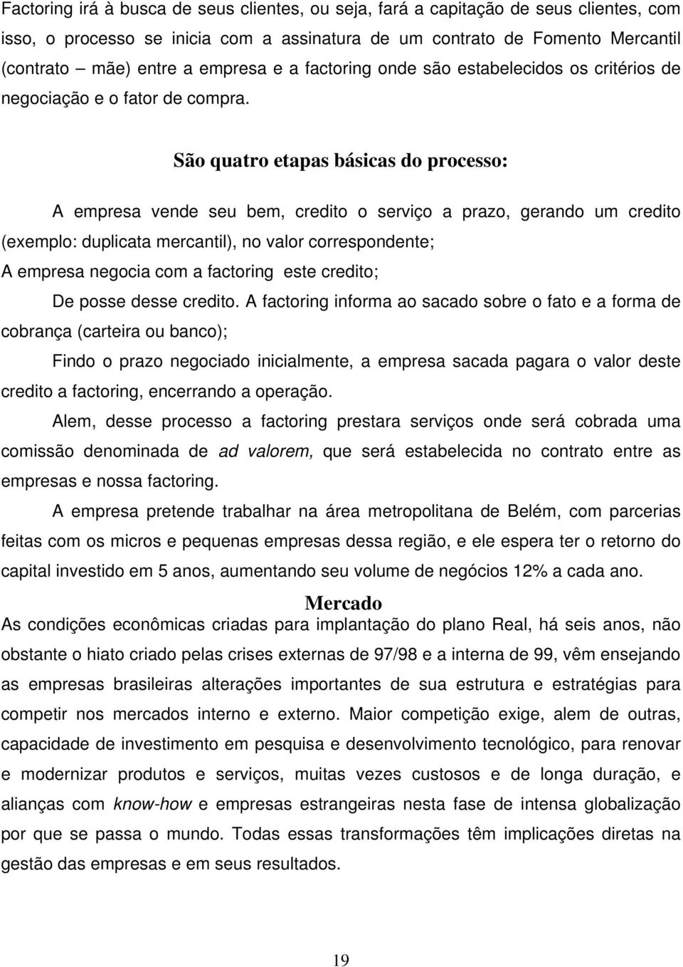 São quatro etapas básicas do processo: A empresa vende seu bem, credito o serviço a prazo, gerando um credito (exemplo: duplicata mercantil), no valor correspondente; A empresa negocia com a