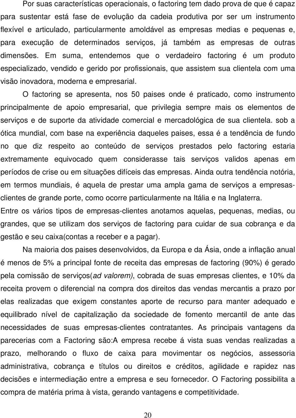 Em suma, entendemos que o verdadeiro factoring é um produto especializado, vendido e gerido por profissionais, que assistem sua clientela com uma visão inovadora, moderna e empresarial.