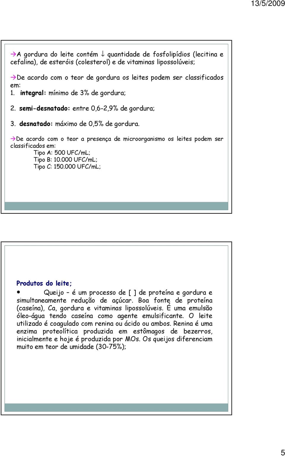 De acordo com o teor a presença de microorganismo os leites podem ser classificados em: Tipo A: 500 UFC/mL; Tipo B: 10.000 UFC/mL; Tipo C: 150.