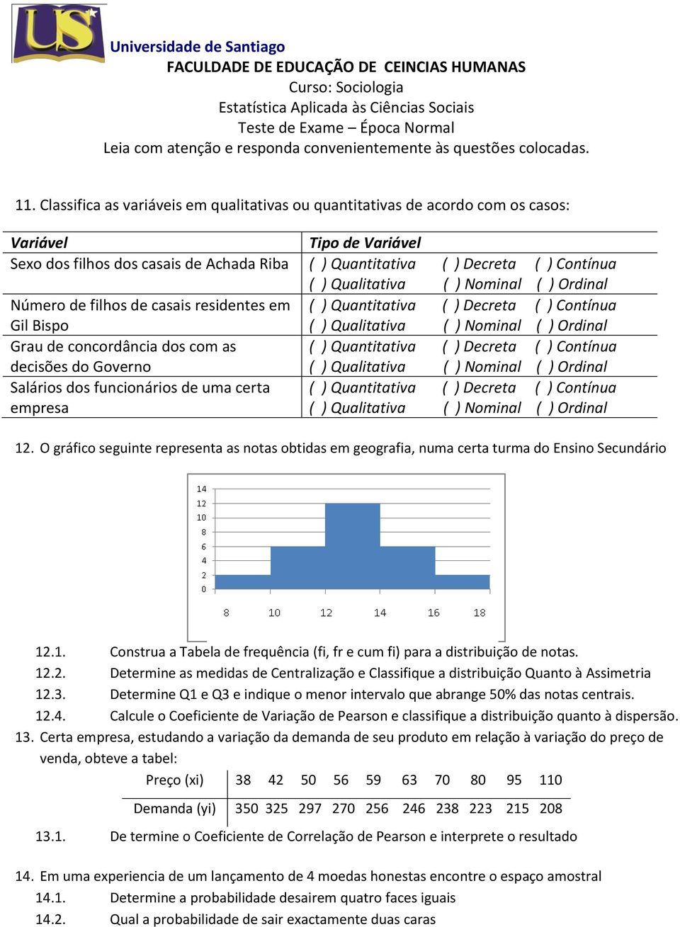 Classifica as variáveis em qualitativas ou quantitativas de acordo com os casos: Variável Tipo de Variável Sexo dos filhos dos casais de Achada Riba ( ) Quantitativa ( ) Decreta ( ) Contínua Número