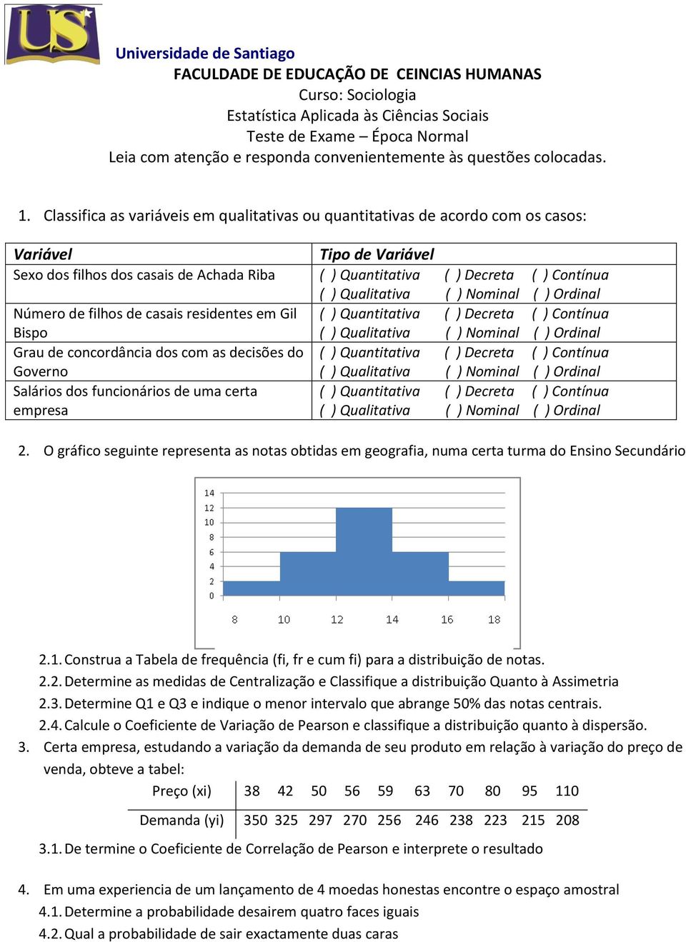 Classifica as variáveis em qualitativas ou quantitativas de acordo com os casos: Variável Tipo de Variável Sexo dos filhos dos casais de Achada Riba ( ) Quantitativa ( ) Decreta ( ) Contínua Número