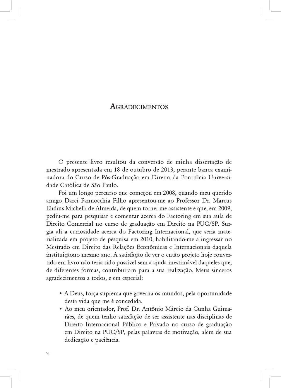 Marcus Elidius Michelli de Almeida, de quem tornei-me assistente e que, em 2009, pediu-me para pesquisar e comentar acerca do Factoring em sua aula de Direito Comercial no curso de graduação em