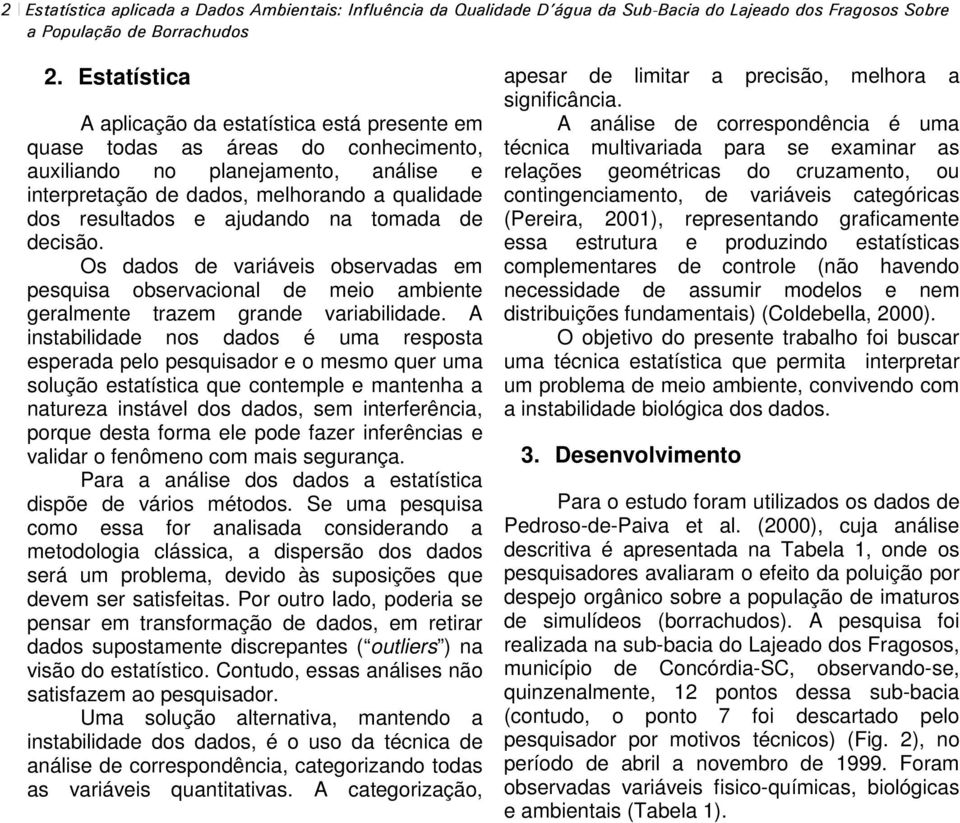 ajudando na tomada de decisão. Os dados de variáveis observadas em pesquisa observacional de meio ambiente geralmente trazem grande variabilidade.