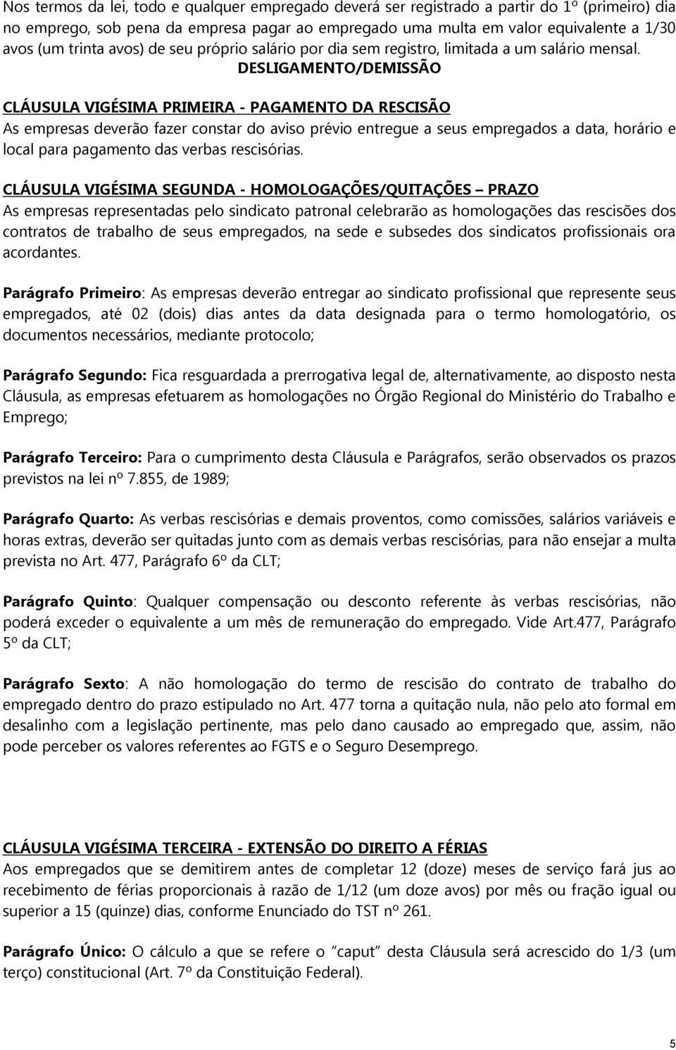 DESLIGAMENTO/DEMISSÃO CLÁUSULA VIGÉSIMA PRIMEIRA - PAGAMENTO DA RESCISÃO As empresas deverão fazer constar do aviso prévio entregue a seus empregados a data, horário e local para pagamento das verbas