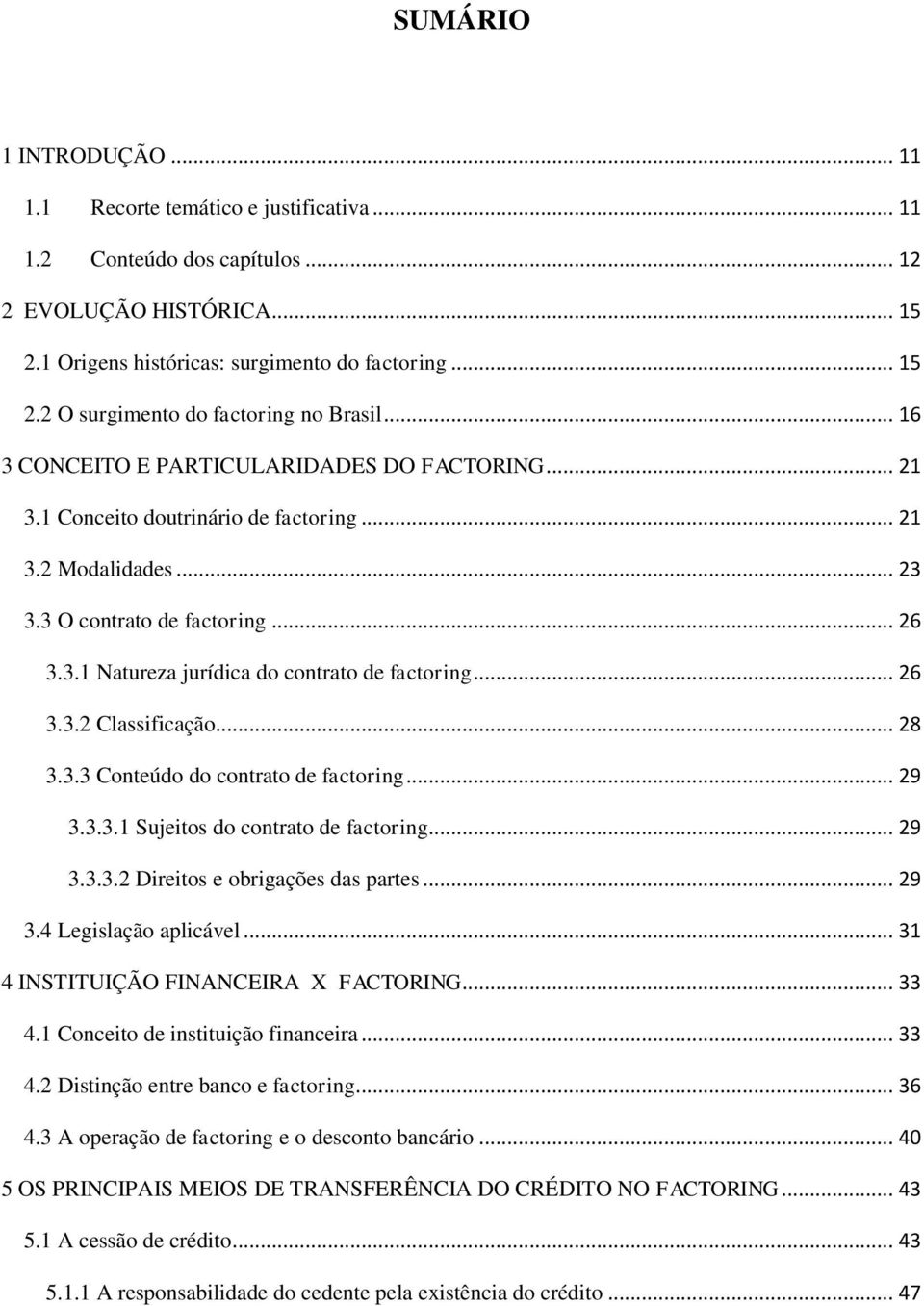 .. 26 3.3.2 Classificação... 28 3.3.3 Conteúdo do contrato de factoring... 29 3.3.3.1 Sujeitos do contrato de factoring... 29 3.3.3.2 Direitos e obrigações das partes... 29 3.4 Legislação aplicável.