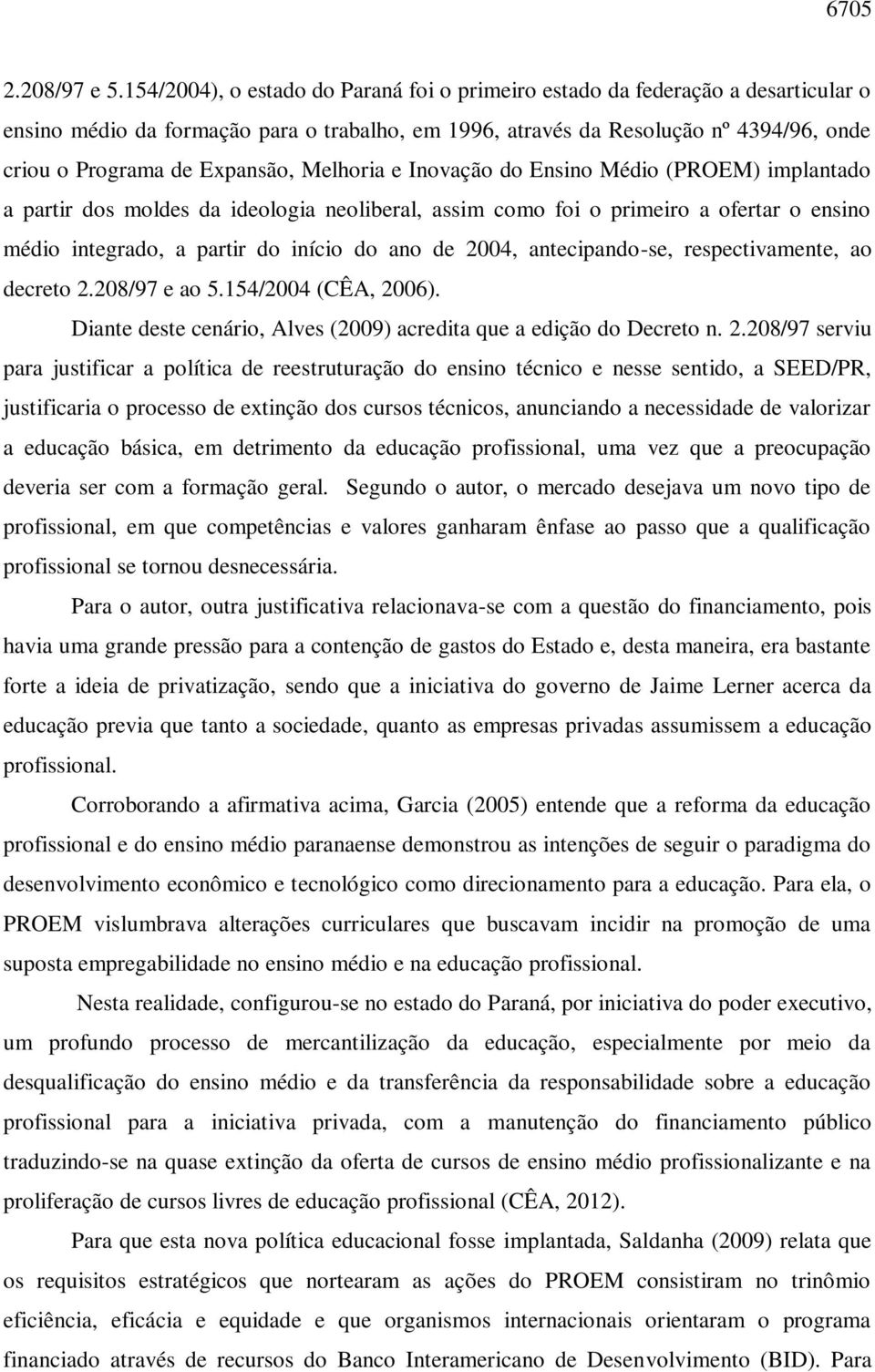 Expansão, Melhoria e Inovação do Ensino Médio (PROEM) implantado a partir dos moldes da ideologia neoliberal, assim como foi o primeiro a ofertar o ensino médio integrado, a partir do início do ano