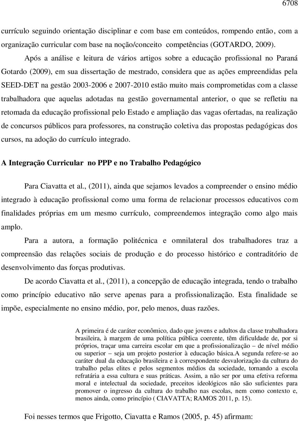 2003-2006 e 2007-2010 estão muito mais comprometidas com a classe trabalhadora que aquelas adotadas na gestão governamental anterior, o que se refletiu na retomada da educação profissional pelo