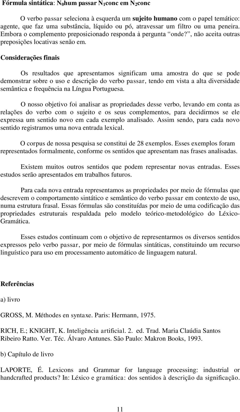 Considerações finais Os resultados que apresentamos significam uma amostra do que se pode demonstrar sobre o uso e descrição do verbo passar, tendo em vista a alta diversidade semântica e frequência