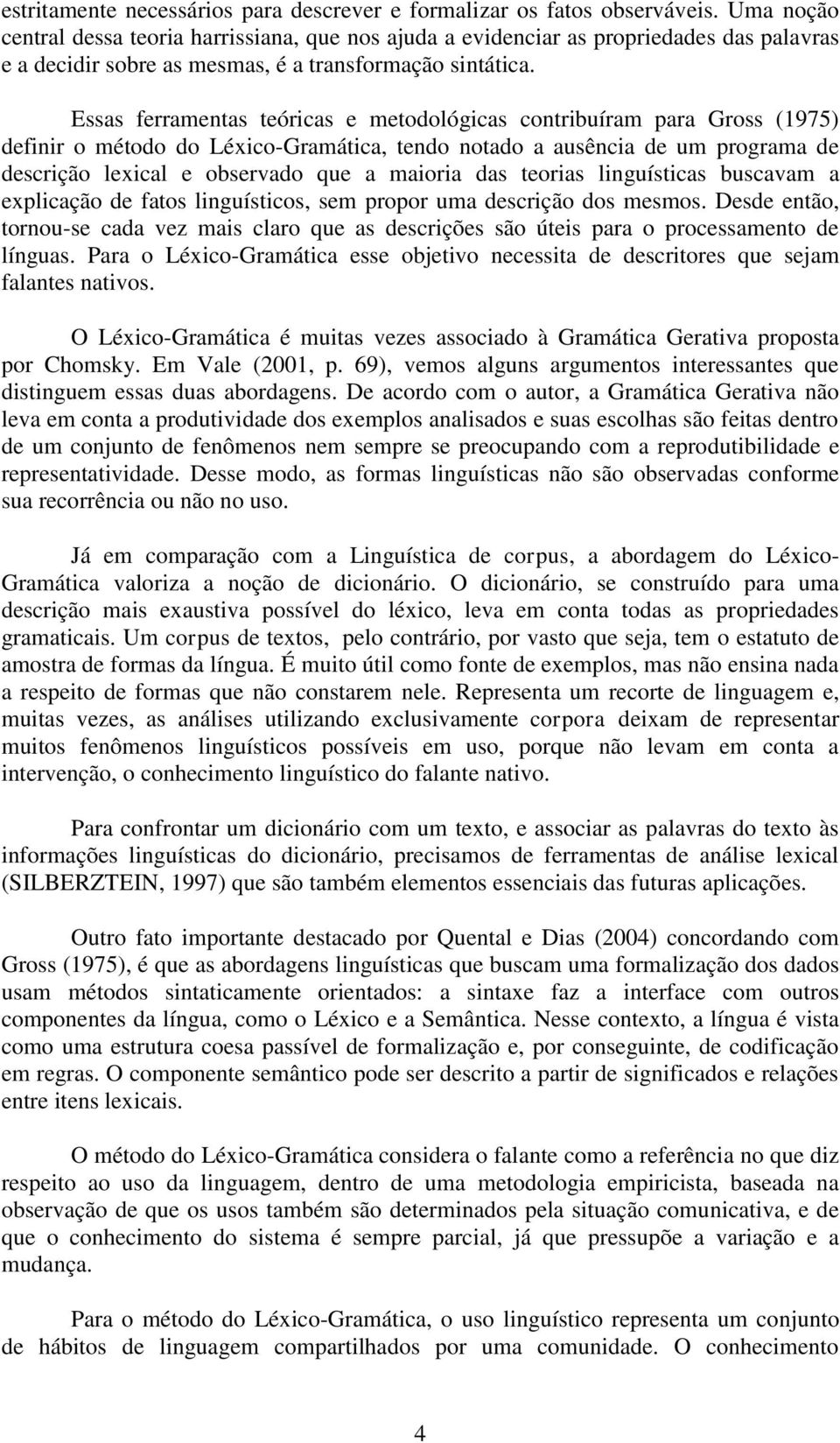 Essas ferramentas teóricas e metodológicas contribuíram para Gross (1975) definir o método do Léxico-Gramática, tendo notado a ausência de um programa de descrição lexical e observado que a maioria