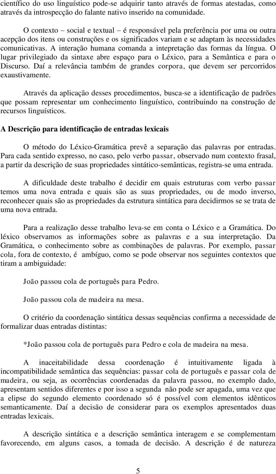 A interação humana comanda a intepretação das formas da língua. O lugar privilegiado da sintaxe abre espaço para o Léxico, para a Semântica e para o Discurso.