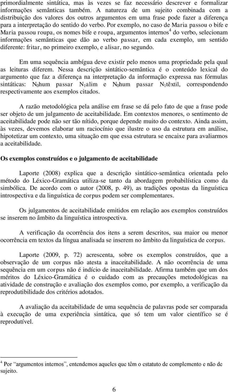 Por exemplo, no caso de Maria passou o bife e Maria passou roupa, os nomes bife e roupa, argumentos internos 4 do verbo, selecionam informações semânticas que dão ao verbo passar, em cada exemplo, um