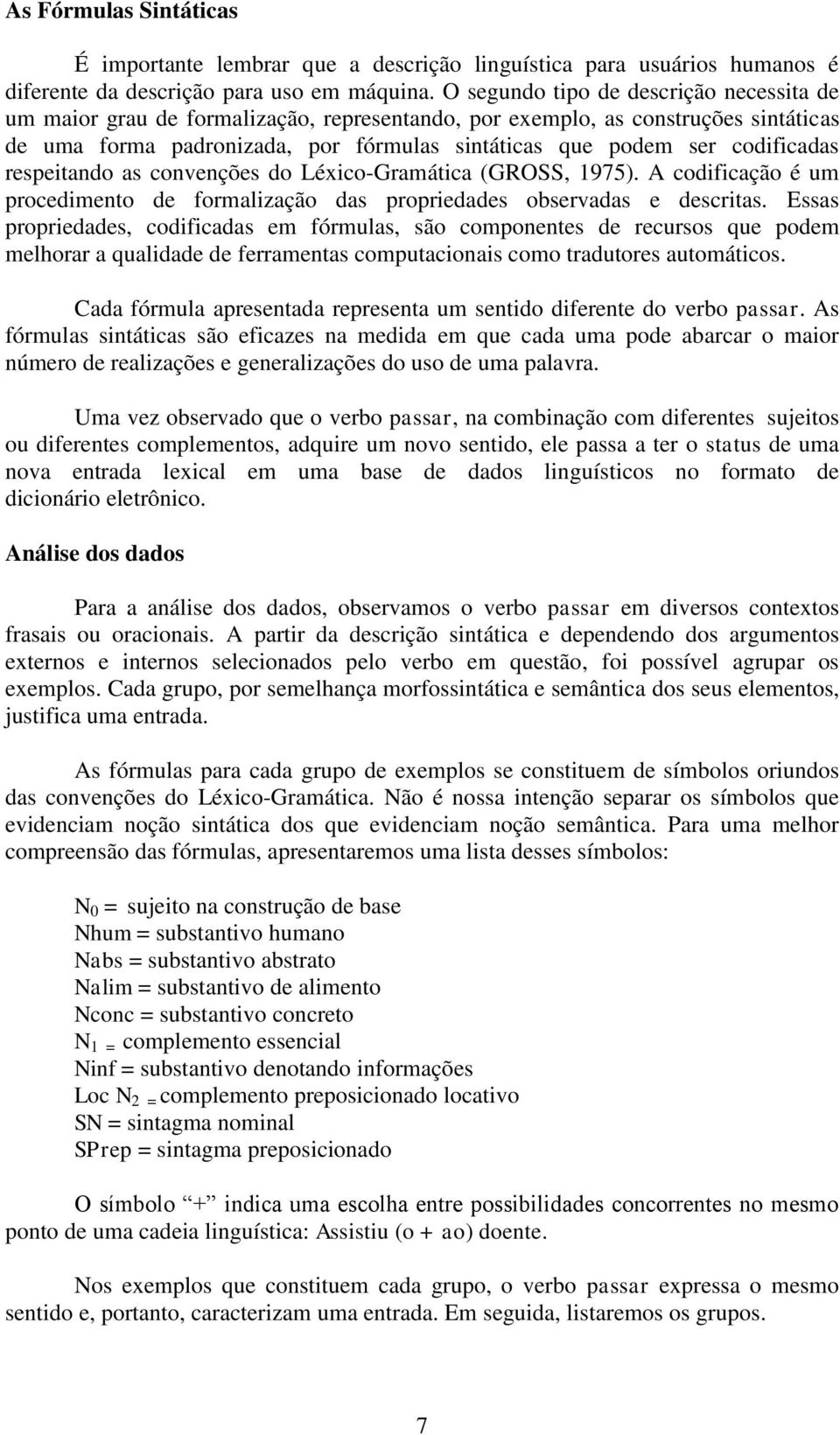 codificadas respeitando as convenções do Léxico-Gramática (GROSS, 1975). A codificação é um procedimento de formalização das propriedades observadas e descritas.