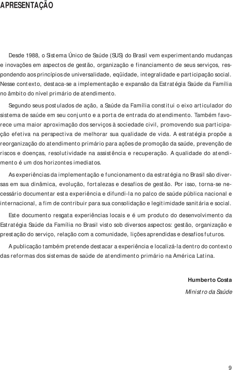 Nesse contexto, destaca-se a implementação e expansão da Estratégia Saúde da Família no âmbito do nível primário de atendimento.