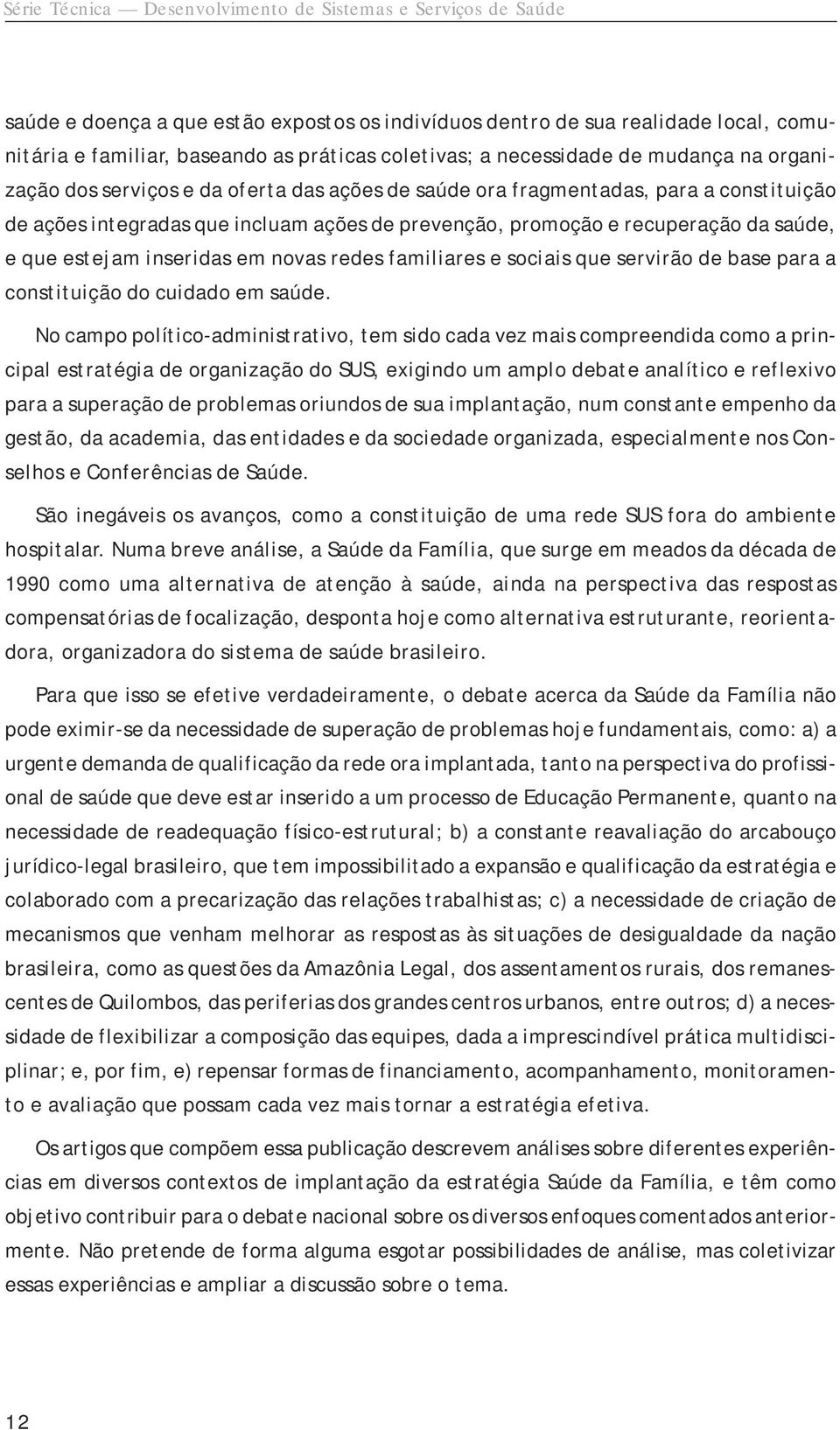 saúde, e que estejam inseridas em novas redes familiares e sociais que servirão de base para a constituição do cuidado em saúde.