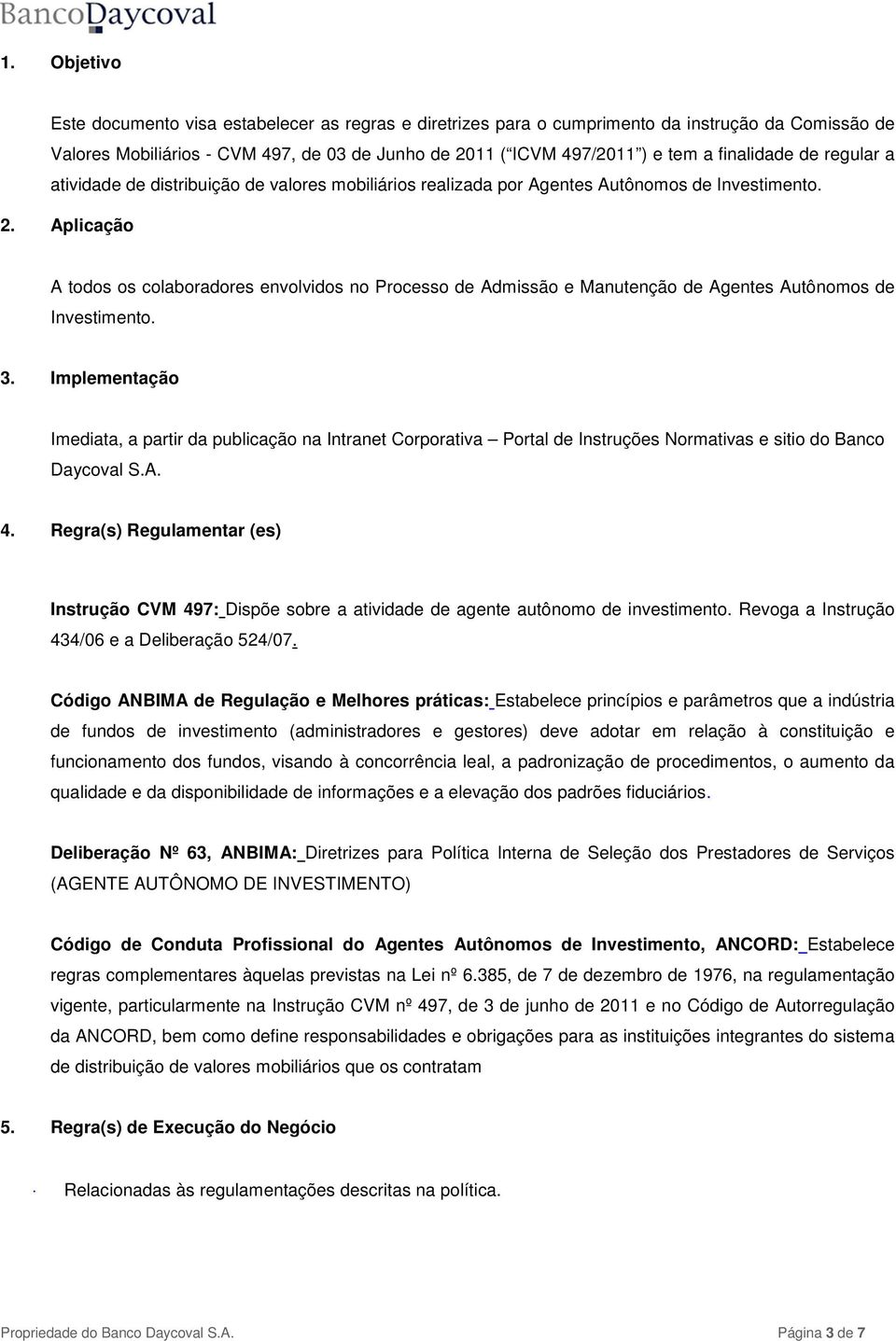 Aplicação A todos os colaboradores envolvidos no Processo de Admissão e Manutenção de Agentes Autônomos de Investimento. 3.