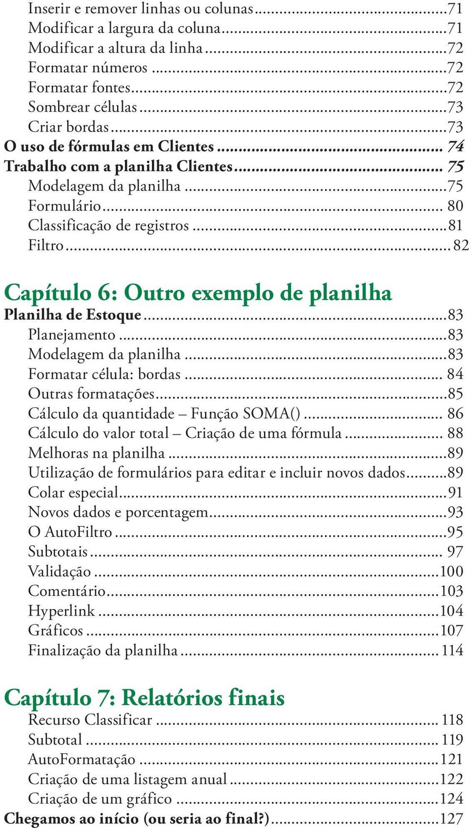 ..82 Capítulo 6: Outro exemplo de planilha Planilha de Estoque...83 Planejamento...83 Modelagem da planilha...83 Formatar célula: bordas... 84 Outras formatações.