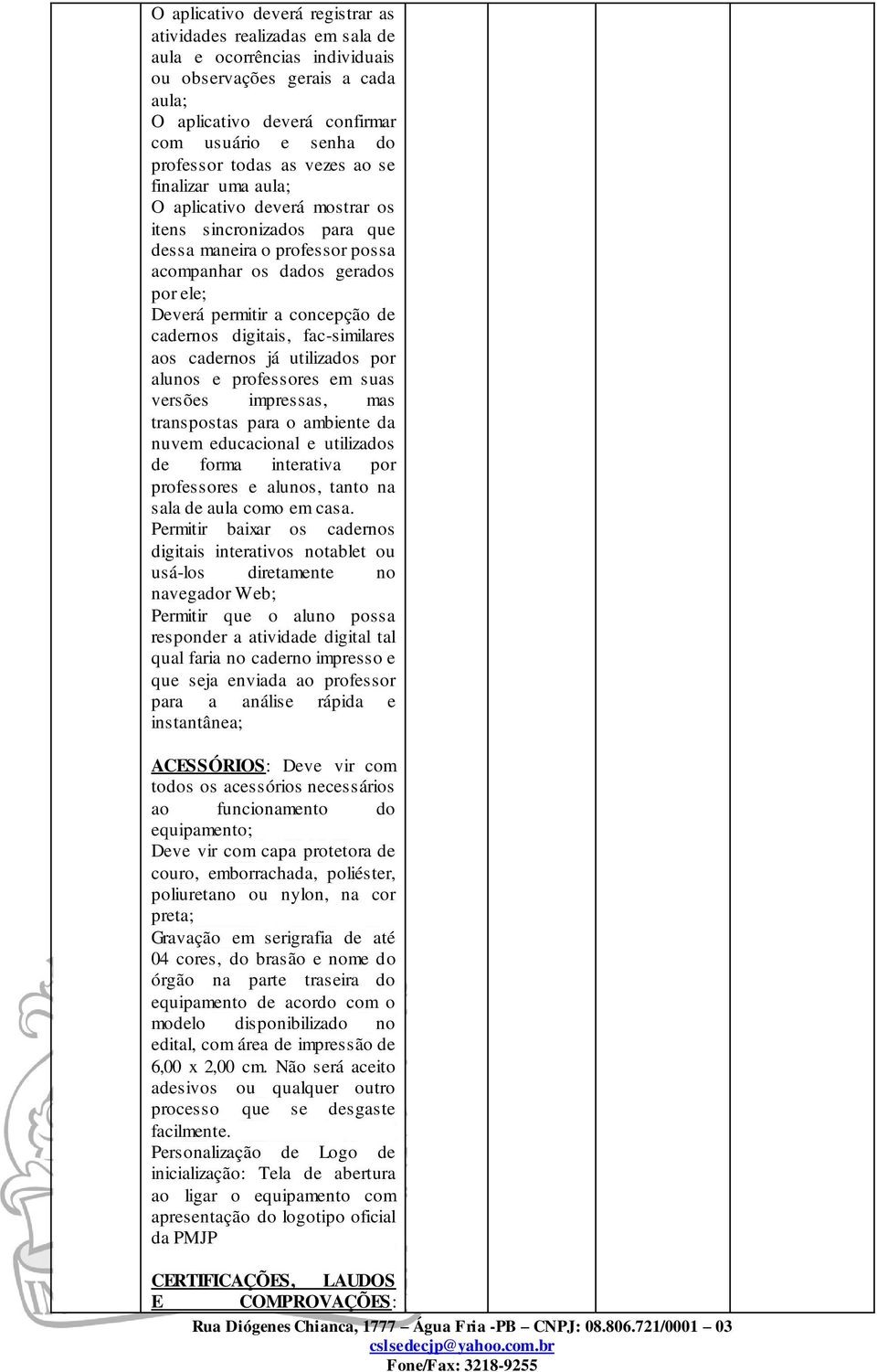 de cadernos digitais, fac-similares aos cadernos já utilizados por alunos e professores em suas versões impressas, mas transpostas para o ambiente da nuvem educacional e utilizados de forma