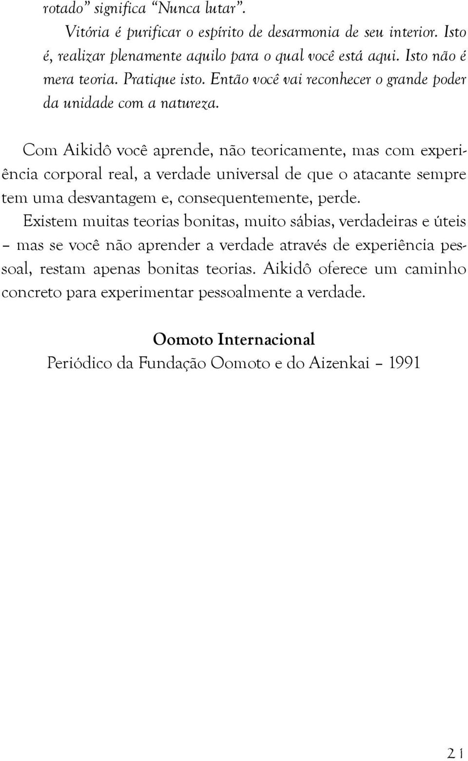 Com Aikidô você aprende, não teoricamente, mas com experiência corporal real, a verdade universal de que o atacante sempre tem uma desvantagem e, consequentemente, perde.