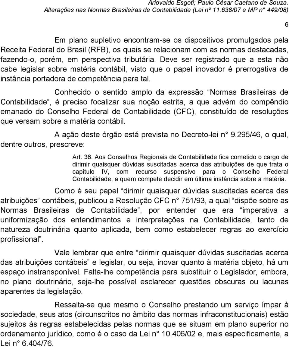 Conhecido o sentido amplo da expressão Normas Brasileiras de Contabilidade, é preciso focalizar sua noção estrita, a que advém do compêndio emanado do Conselho Federal de Contabilidade (CFC),