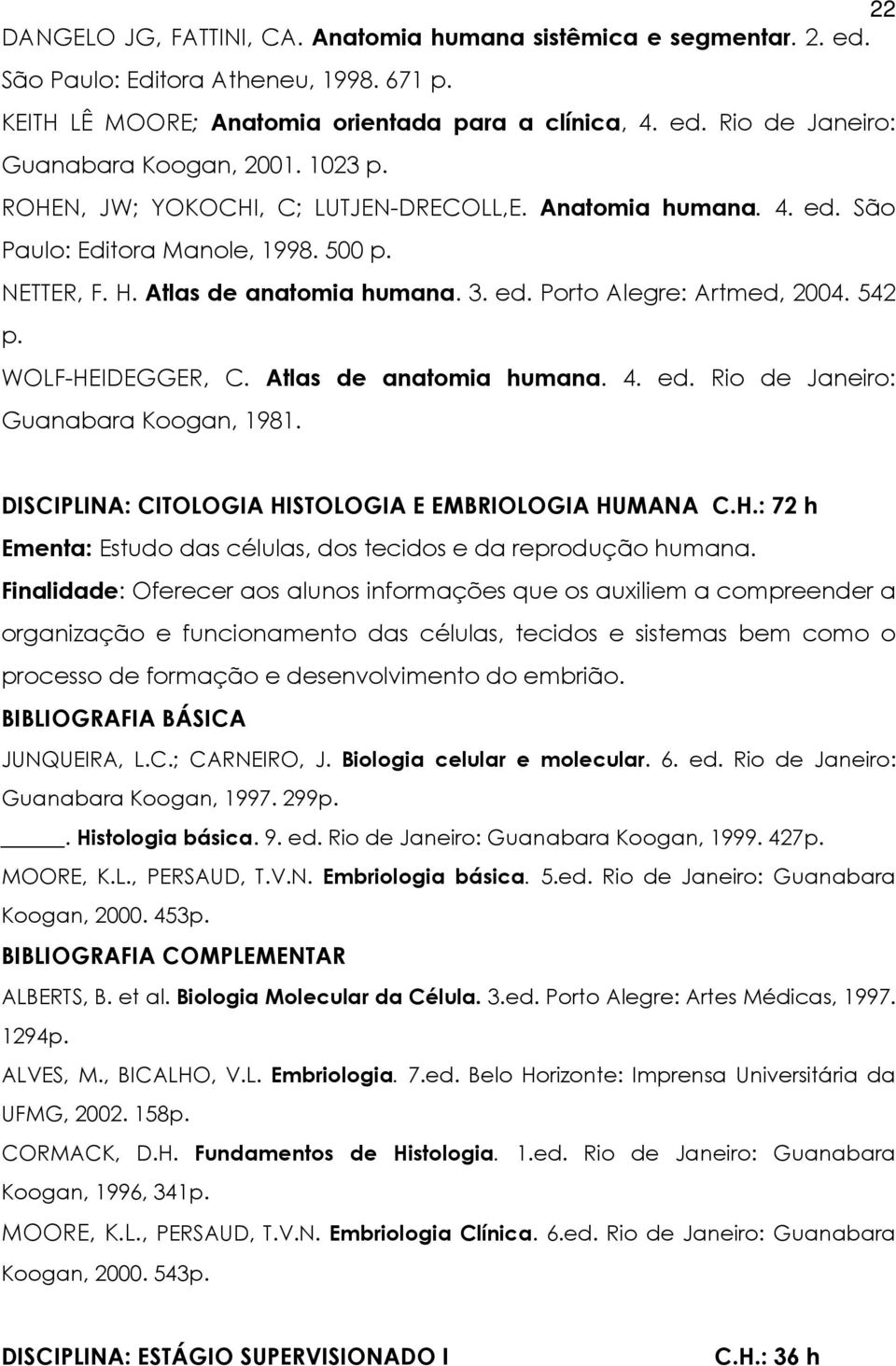 WOLF-HEIDEGGER, C. Atlas de anatomia humana. 4. ed. Rio de Janeiro: Guanabara Koogan, 1981. DISCIPLINA: CITOLOGIA HISTOLOGIA E EMBRIOLOGIA HUMANA C.H.: 72 h Ementa: Estudo das células, dos tecidos e da reprodução humana.