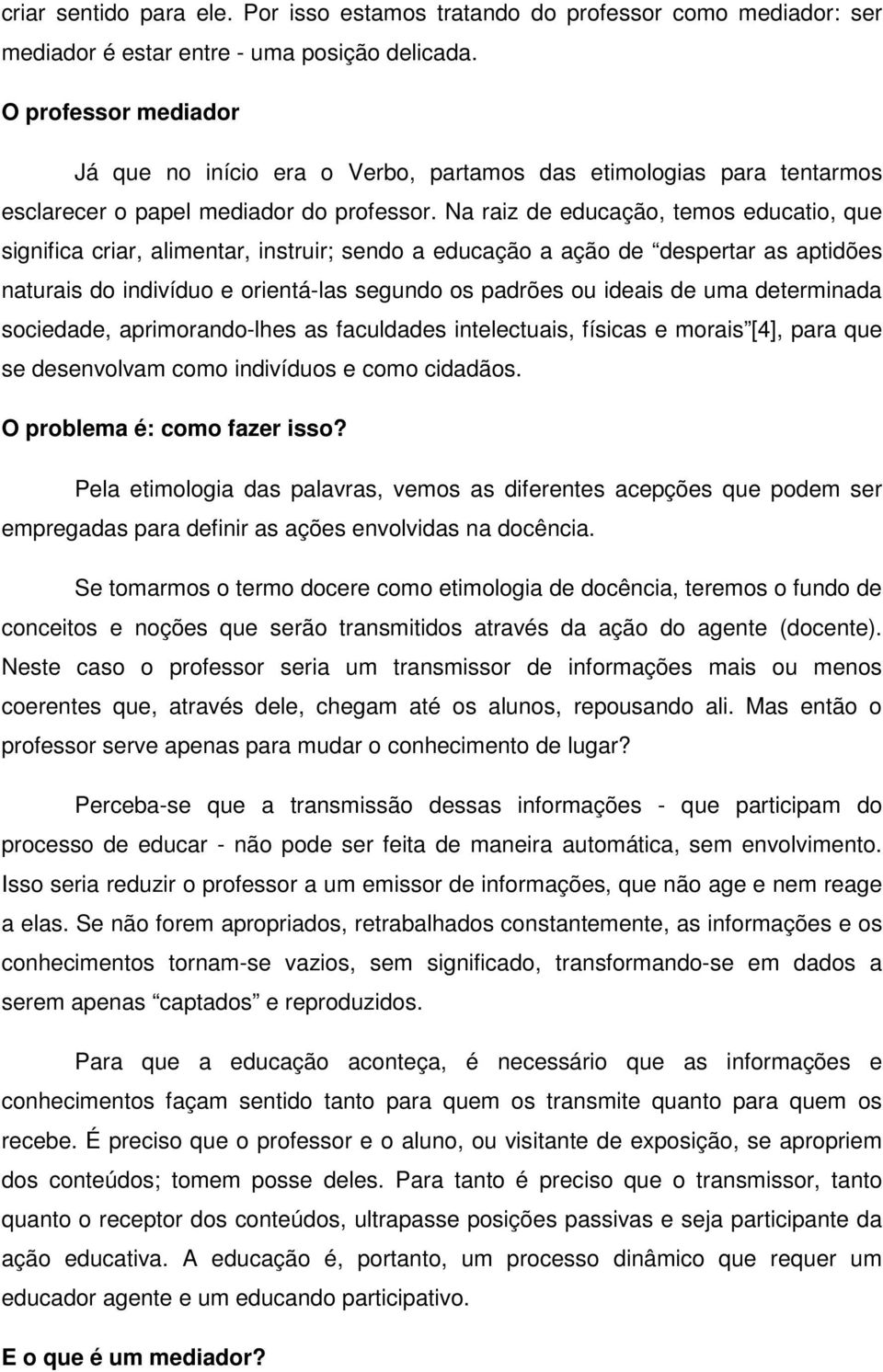 Na raiz de educação, temos educatio, que significa criar, alimentar, instruir; sendo a educação a ação de despertar as aptidões naturais do indivíduo e orientá-las segundo os padrões ou ideais de uma