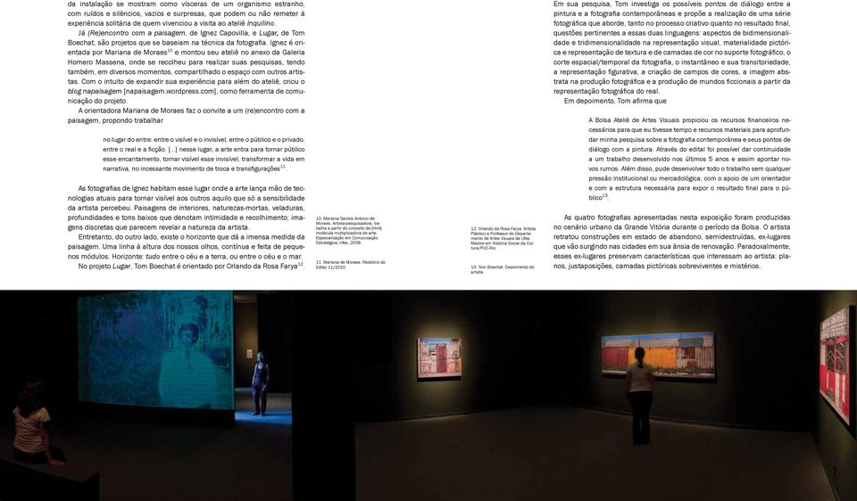 Ignez é orientada por Mariana de Moraes 10 e montou seu ateliê no anexo da Galeria Homero Massena, onde se recolheu para realizar suas pesquisas, tendo também, em diversos momentos, compartilhado o