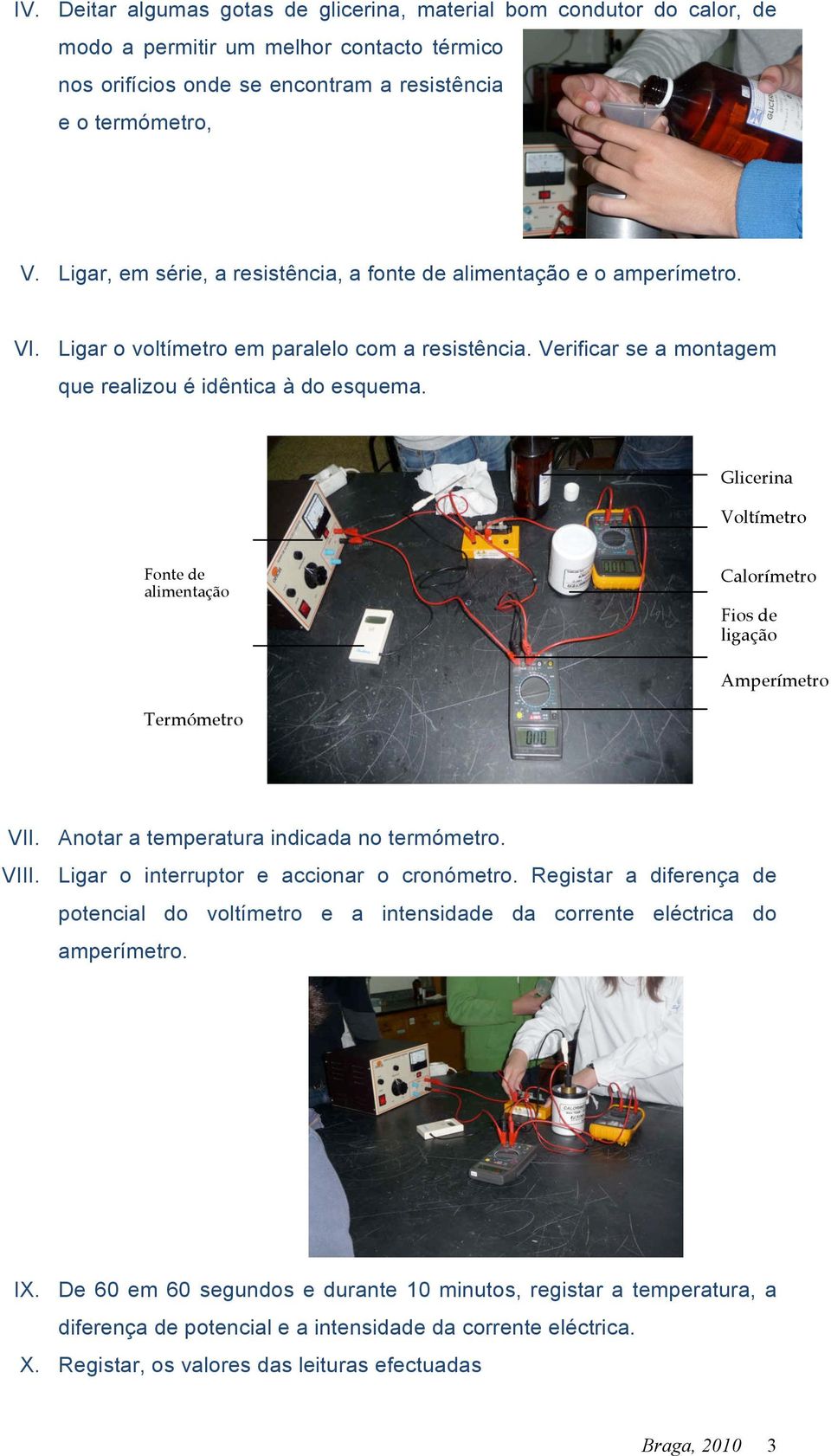 Glicerina Voltímetro Fonte de alimentação Calorímetro Fios de ligação Amperímetro Termómetro VII. Anotar a temperatura indicada no termómetro. VIII. Ligar o interruptor e accionar o cronómetro.