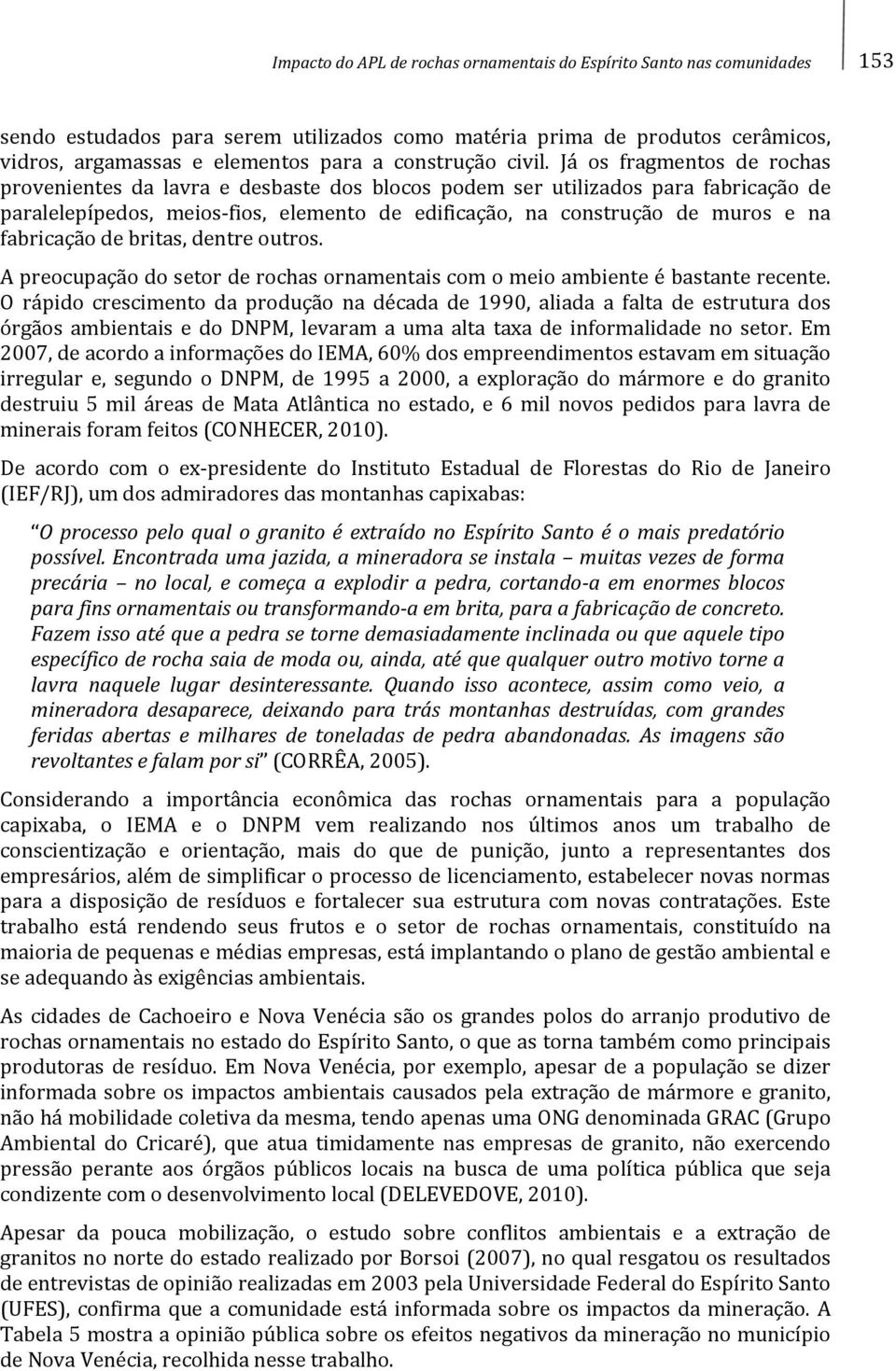 Já os fragmentos de rochas provenientes da lavra e desbaste dos blocos podem ser utilizados para fabricação de paralelepípedos, meios fios, elemento de edificação, na construção de muros e na