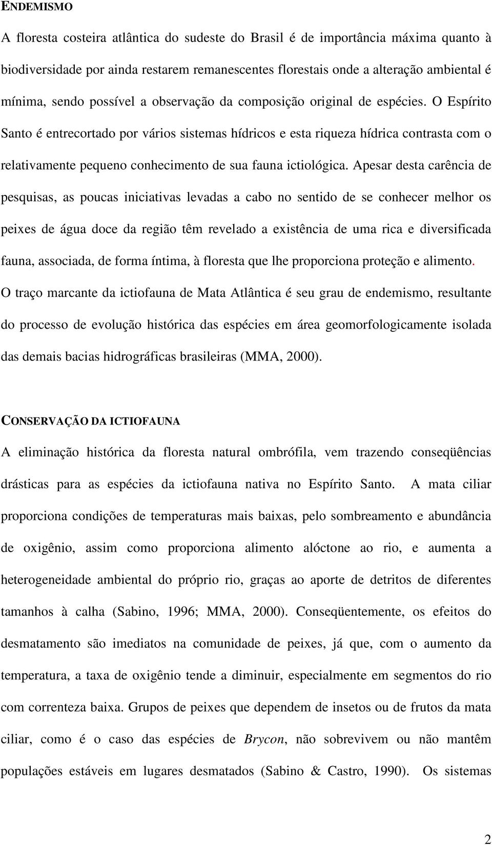 O Espírito Santo é entrecortado por vários sistemas hídricos e esta riqueza hídrica contrasta com o relativamente pequeno conhecimento de sua fauna ictiológica.