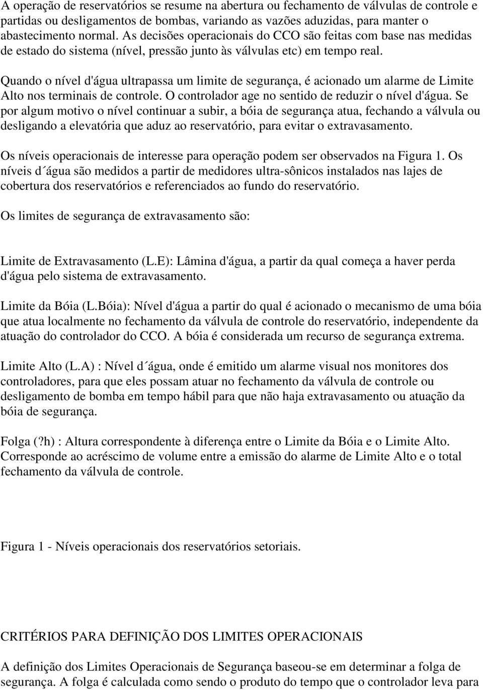 Quando o nível d'água ultrapassa um limite de segurança, é acionado um alarme de Limite Alto nos terminais de controle. O controlador age no sentido de reduzir o nível d'água.