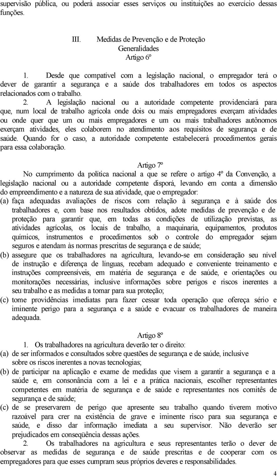 A legislação nacional ou a autoridade competente providenciará para que, num local de trabalho agrícola onde dois ou mais empregadores exerçam atividades ou onde quer que um ou mais empregadores e um