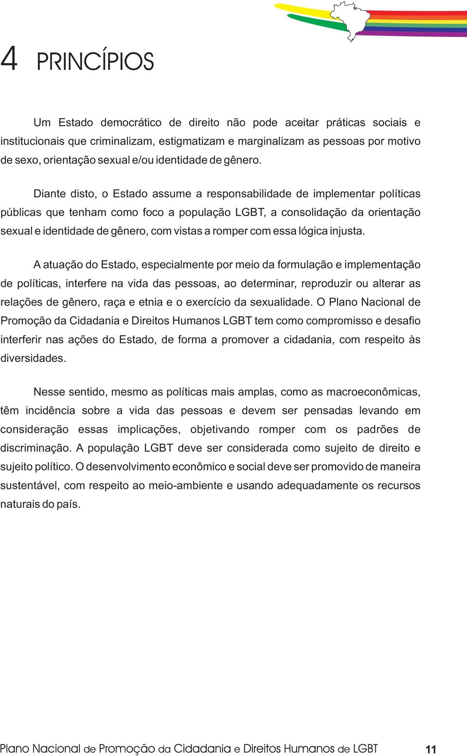 Diante disto, o Estado assume a responsabilidade de implementar políticas públicas que tenham como foco a população LGBT, a consolidação da orientação sexual e identidade de gênero, com vistas a