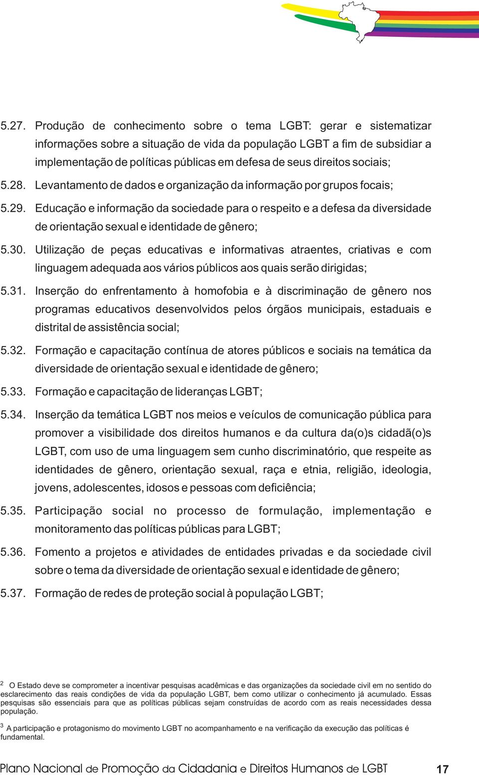 Educação e informação da sociedade para o respeito e a defesa da diversidade de orientação sexual e identidade de gênero; 5.30.