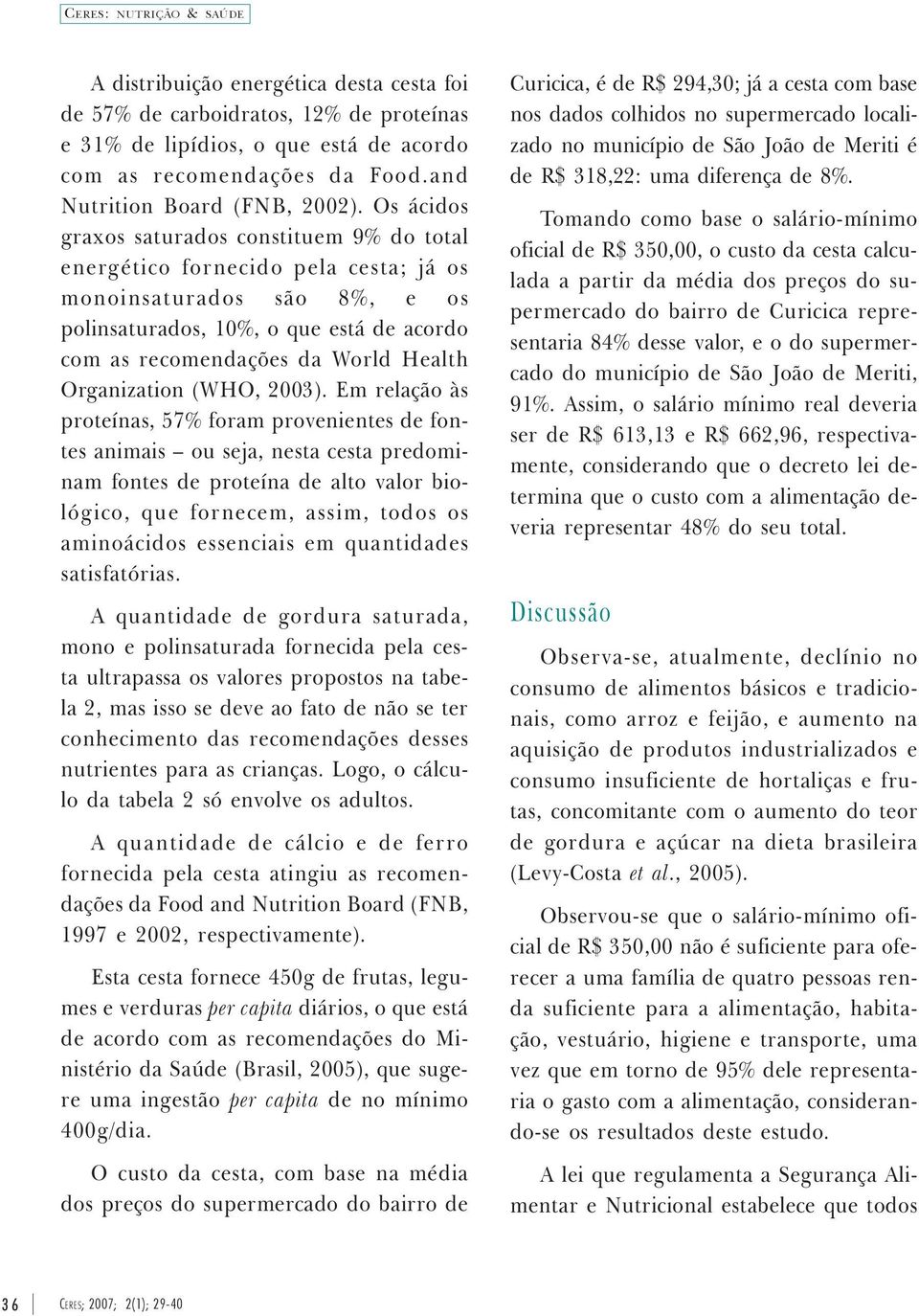 Os ácidos graxos saturados constituem 9% do total energético fornecido pela cesta; já os monoinsaturados são 8%, e os polinsaturados, 10%, o que está de acordo com as recomendações da World Health