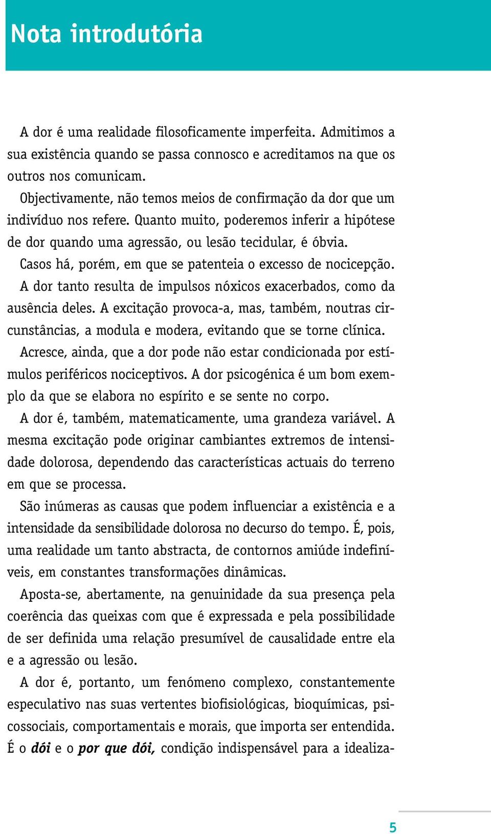 Casos há, porém, em que se patenteia o excesso de nocicepção. A dor tanto resulta de impulsos nóxicos exacerbados, como da ausência deles.