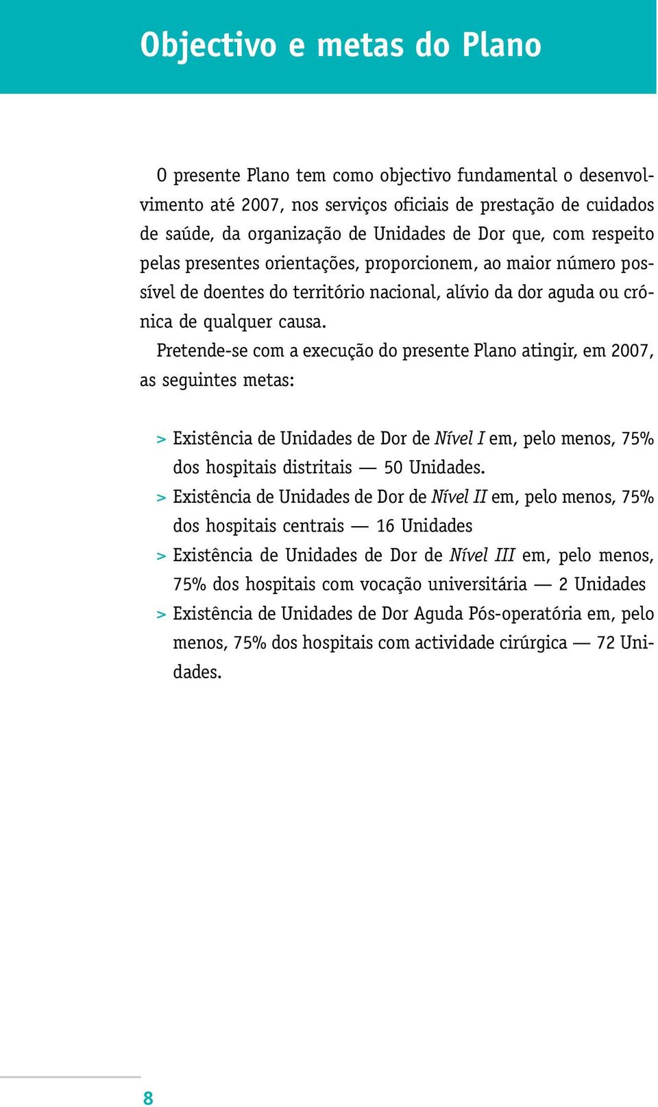 Pretende-se com a execução do presente Plano atingir, em 2007, as seguintes metas: > Existência de Unidades de Dor de Nível I em, pelo menos, 75% dos hospitais distritais 50 Unidades.